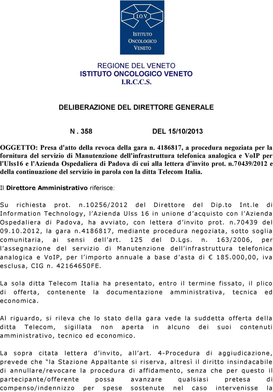 d'invito prot. n.70439/2012 e della continuazione del servizio in parola con la ditta Telecom Italia. Il Direttore Amministrativo riferisce: Su richiesta prot. n.10256/2012 del Direttore del Dip.