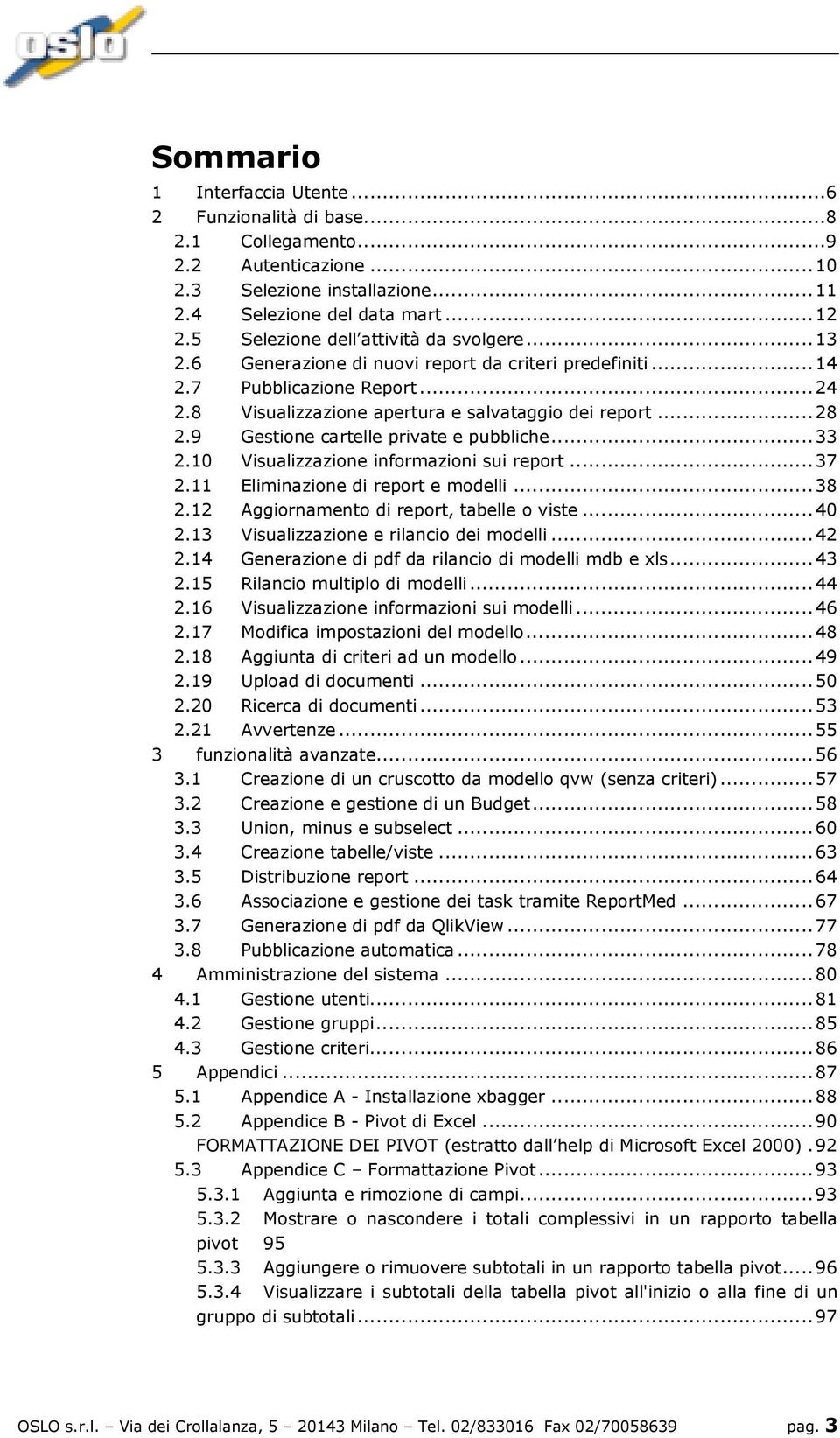 9 Gestione cartelle private e pubbliche... 33 2.10 Visualizzazione informazioni sui report... 37 2.11 Eliminazione di report e modelli... 38 2.12 Aggiornamento di report, tabelle o viste... 40 2.