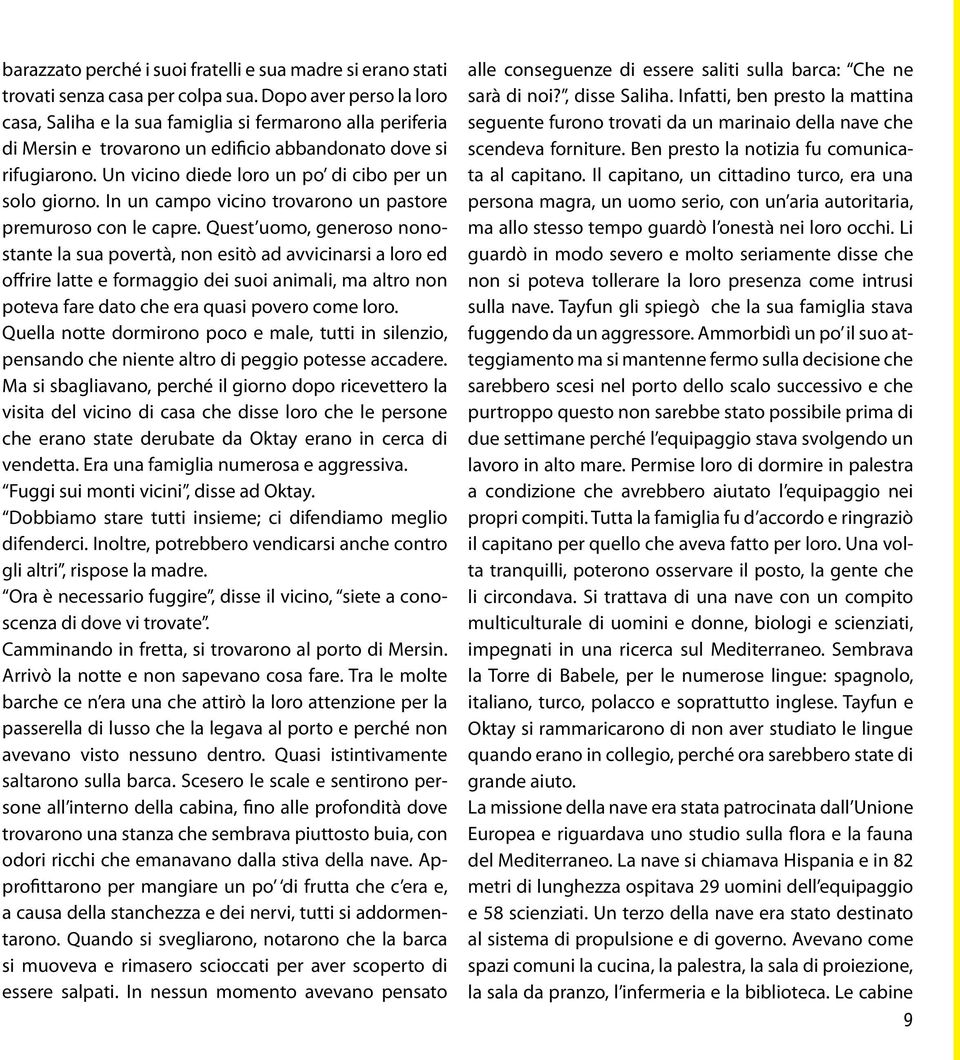 Un vicino diede loro un po di cibo per un solo giorno. In un campo vicino trovarono un pastore premuroso con le capre.