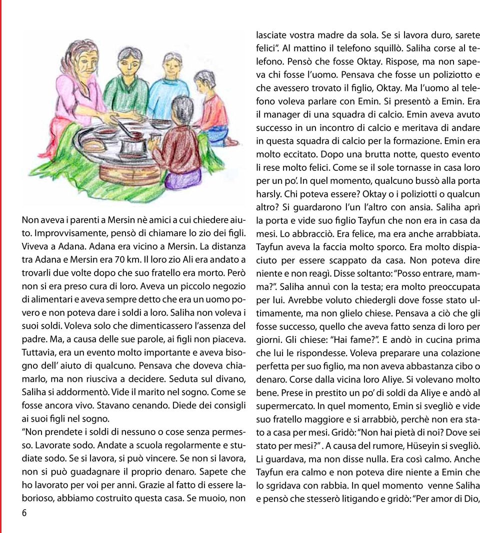 Aveva un piccolo negozio di alimentari e aveva sempre detto che era un uomo povero e non poteva dare i soldi a loro. Saliha non voleva i suoi soldi. Voleva solo che dimenticassero l assenza del padre.