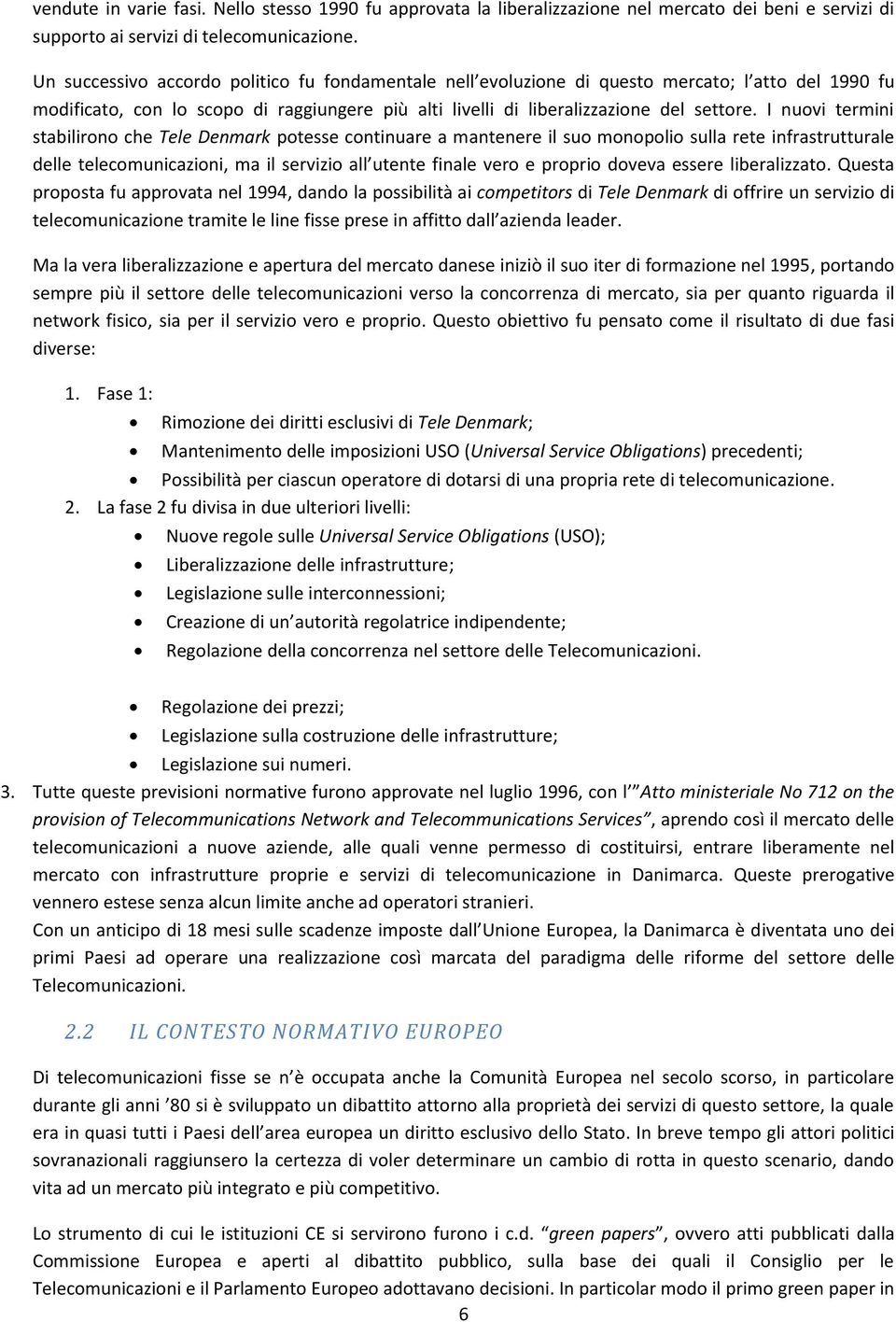 I nuovi termini stabilirono che Tele Denmark potesse continuare a mantenere il suo monopolio sulla rete infrastrutturale delle telecomunicazioni, ma il servizio all utente finale vero e proprio