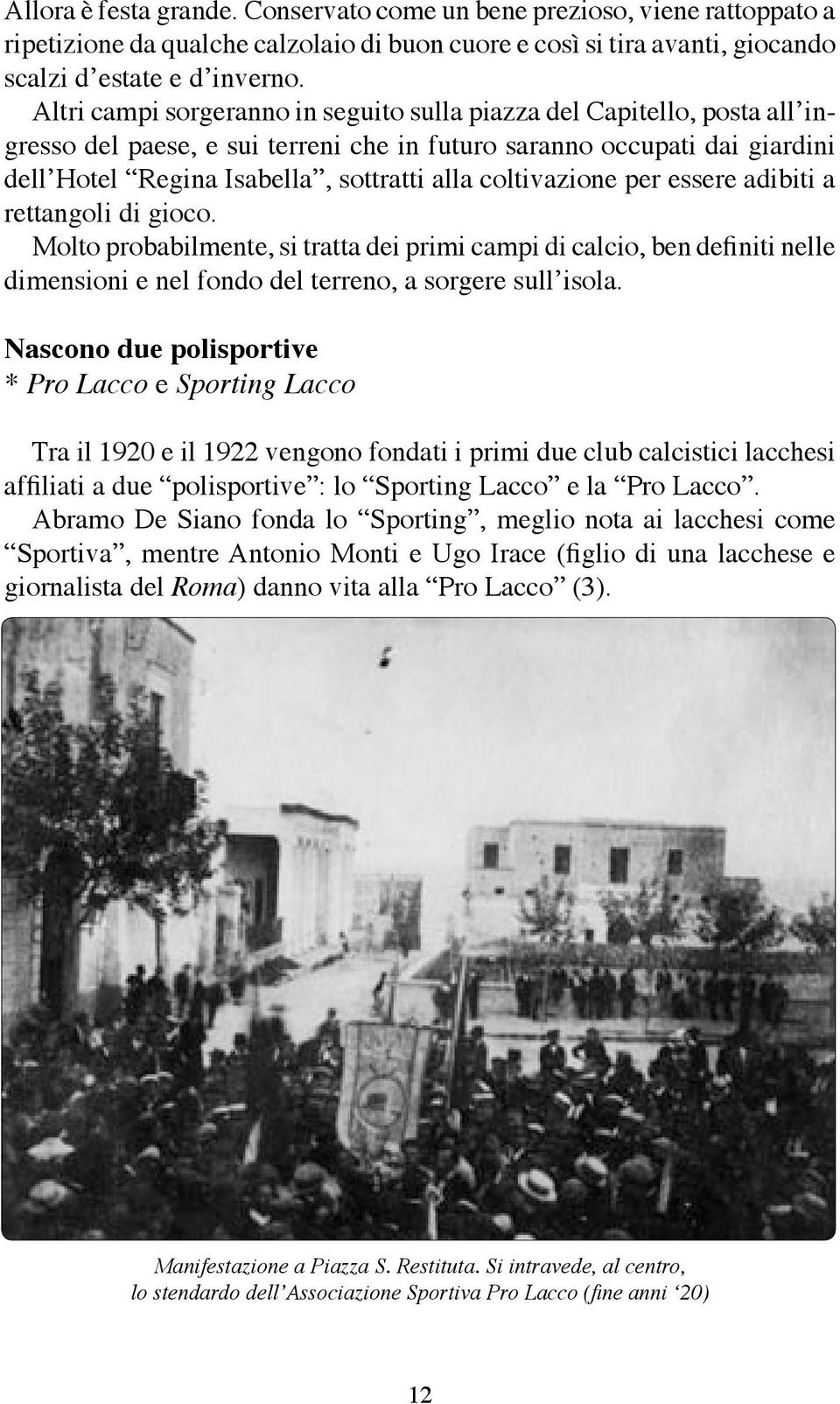 coltivazione per essere adibiti a rettangoli di gioco. Molto probabilmente, si tratta dei primi campi di calcio, ben definiti nelle dimensioni e nel fondo del terreno, a sorgere sullʼisola.