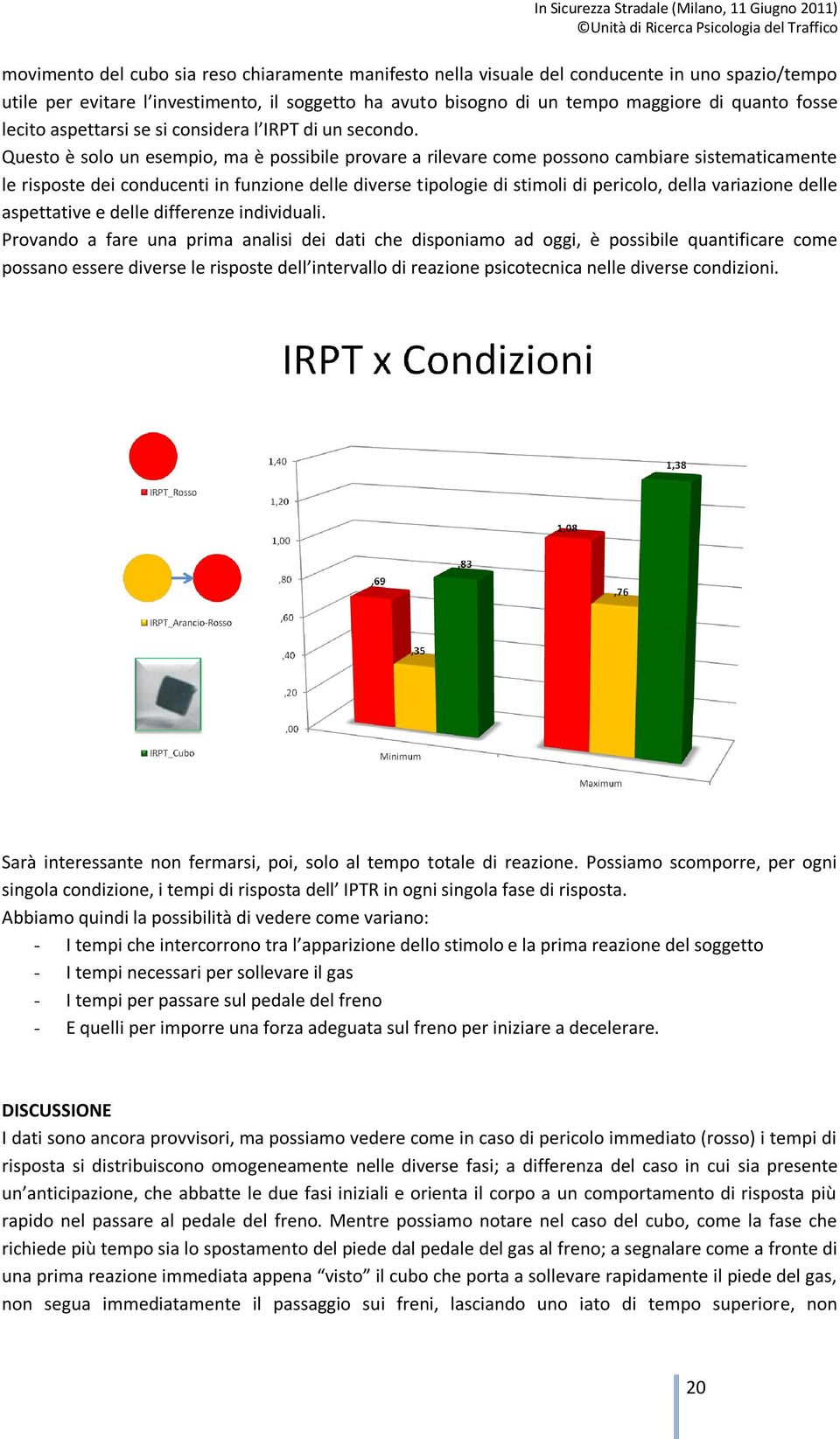 Questo è solo un esempio, ma è possibile provare a rilevare come possono cambiare sistematicamente le risposte dei conducenti in funzione delle diverse tipologie di stimoli di pericolo, della