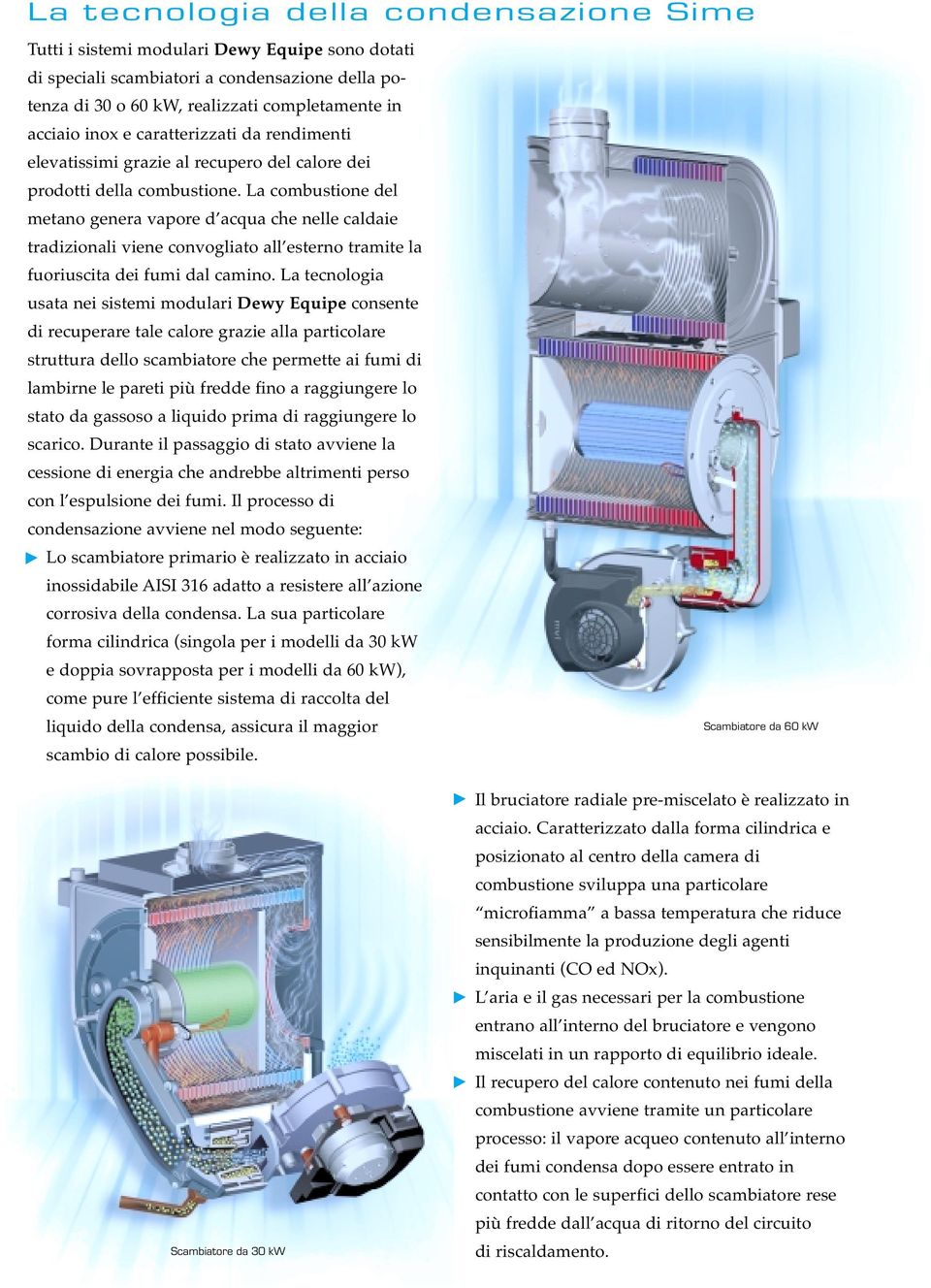 La combustione del metano genera vapore d acqua che nelle caldaie tradizionali viene convogliato all esterno tramite la fuoriuscita dei fumi dal camino.