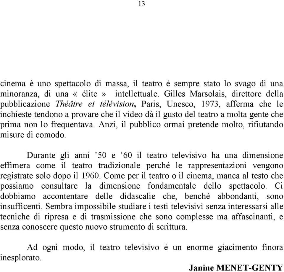 lo frequentava. Anzi, il pubblico ormai pretende molto, rifiutando misure di comodo.