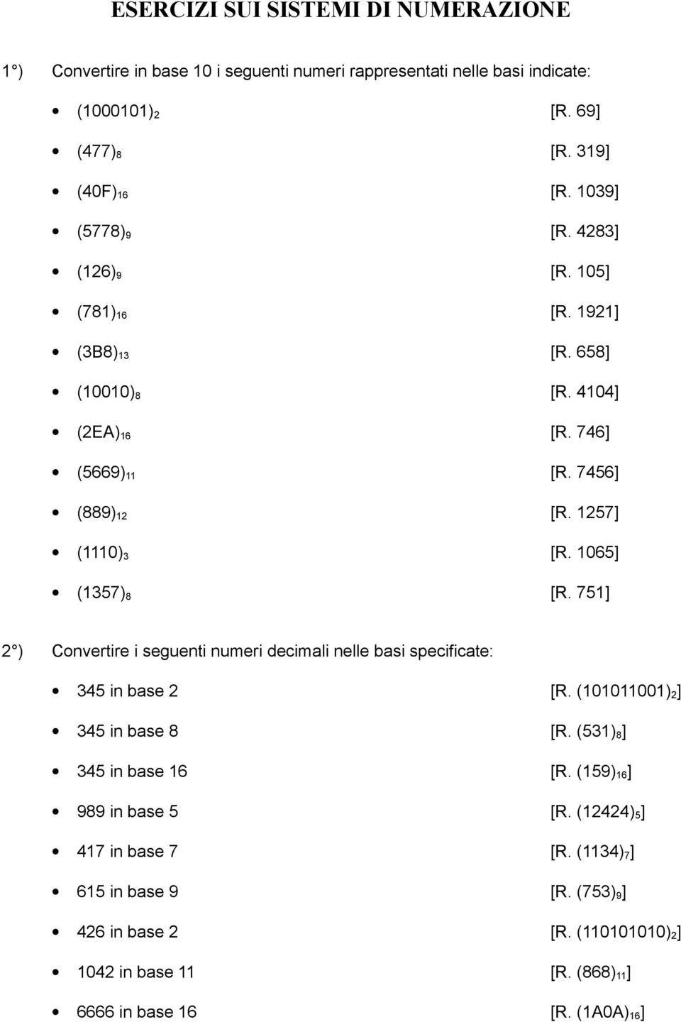 1065] (1357) 8 [R. 751] 2 ) Convertire i seguenti numeri decimali nelle basi specificate: 345 in base 2 [R. (101011001) 2 ] 345 in base 8 [R. (531) 8 ] 345 in base 16 [R.