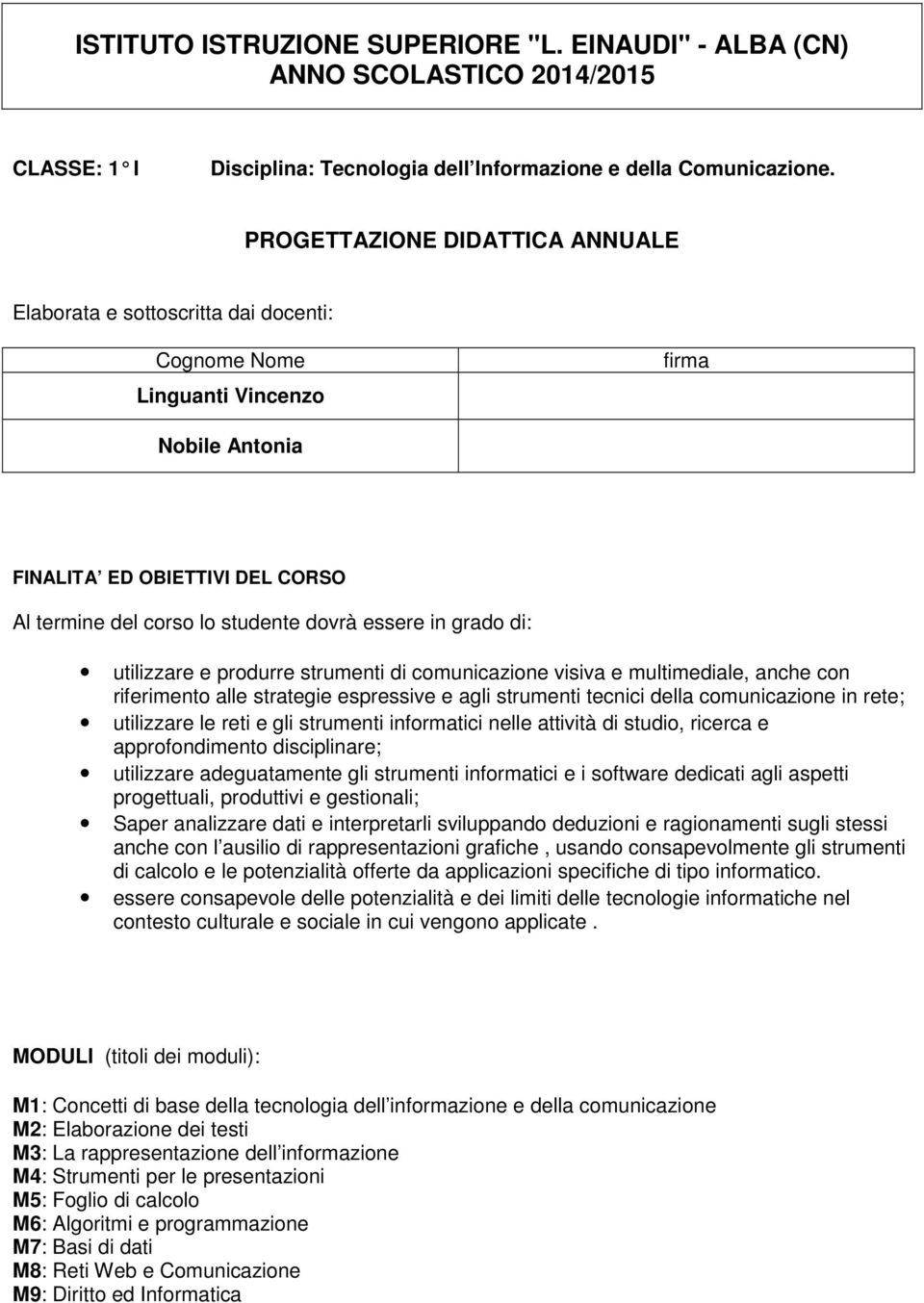 essere in grado di: utilizzare e produrre strumenti di comunicazione visiva e multimediale, anche con riferimento alle strategie espressive e agli strumenti tecnici della comunicazione in rete;