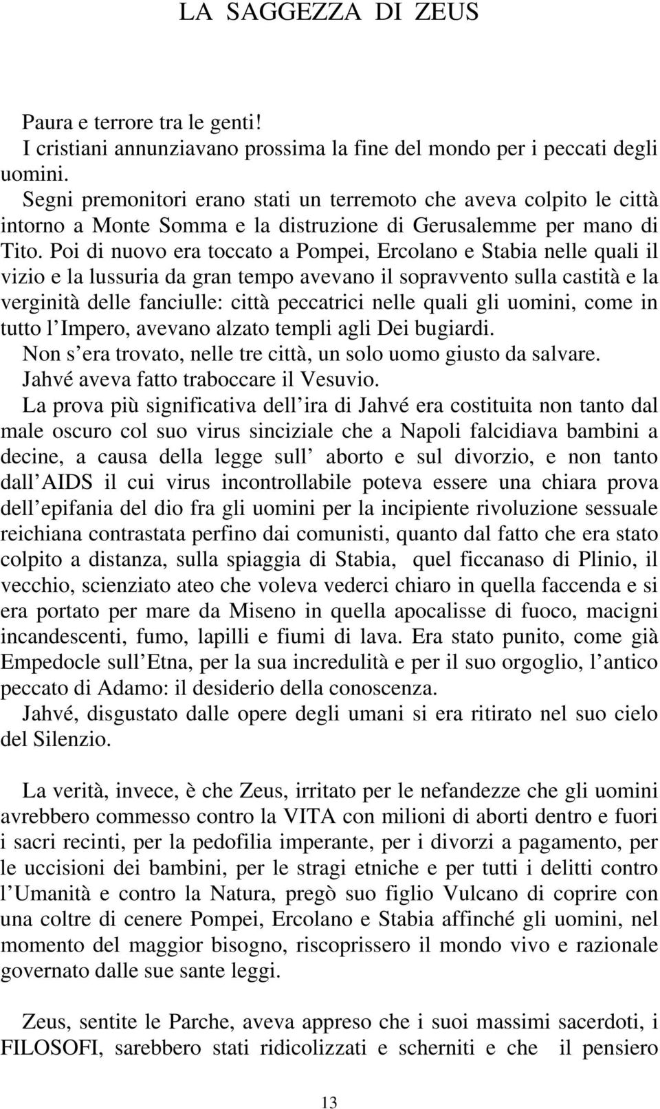 Poi di nuovo era toccato a Pompei, Ercolano e Stabia nelle quali il vizio e la lussuria da gran tempo avevano il sopravvento sulla castità e la verginità delle fanciulle: città peccatrici nelle quali