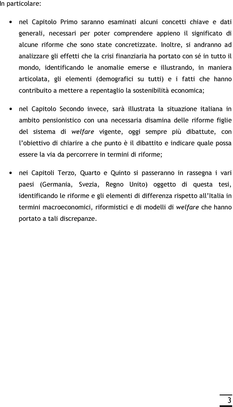 (demografici su tutti) e i fatti che hanno contribuito a mettere a repentaglio la sostenibilità economica; nel Capitolo Secondo invece, sarà illustrata la situazione italiana in ambito pensionistico