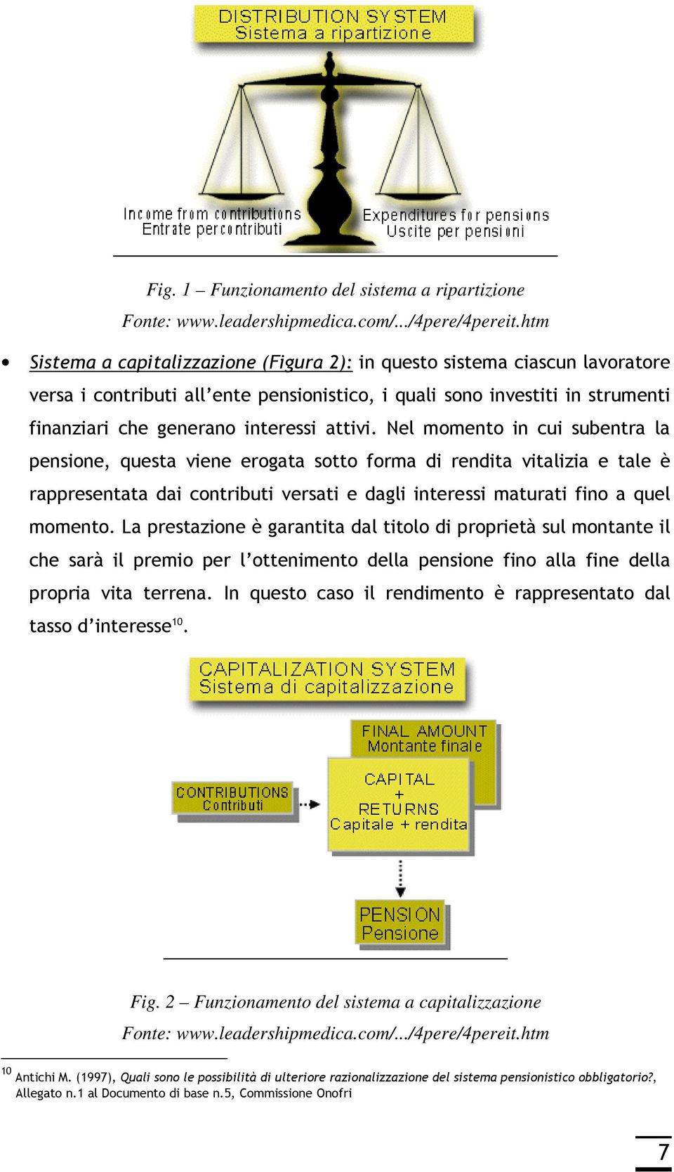 Nel momento in cui subentra la pensione, questa viene erogata sotto forma di rendita vitalizia e tale è rappresentata dai contributi versati e dagli interessi maturati fino a quel momento.