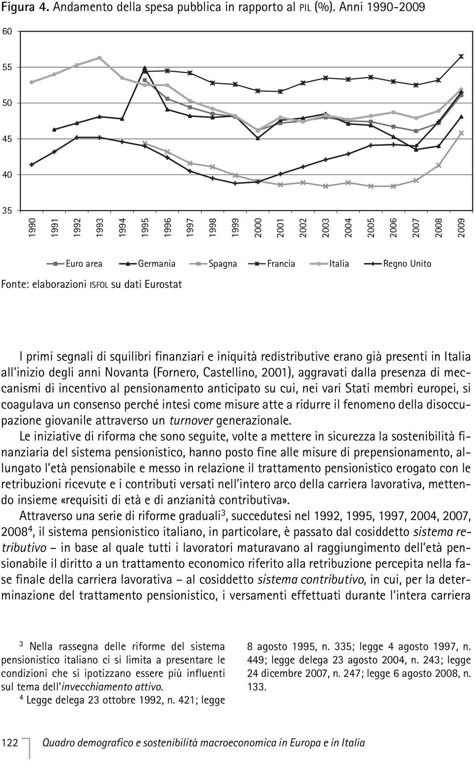 elaborazioni ISFOL su dati Eurostat I primi segnali di squilibri finanziari e iniquità redistributive erano già presenti in Italia all inizio degli anni Novanta (Fornero, Castellino, 2001), aggravati
