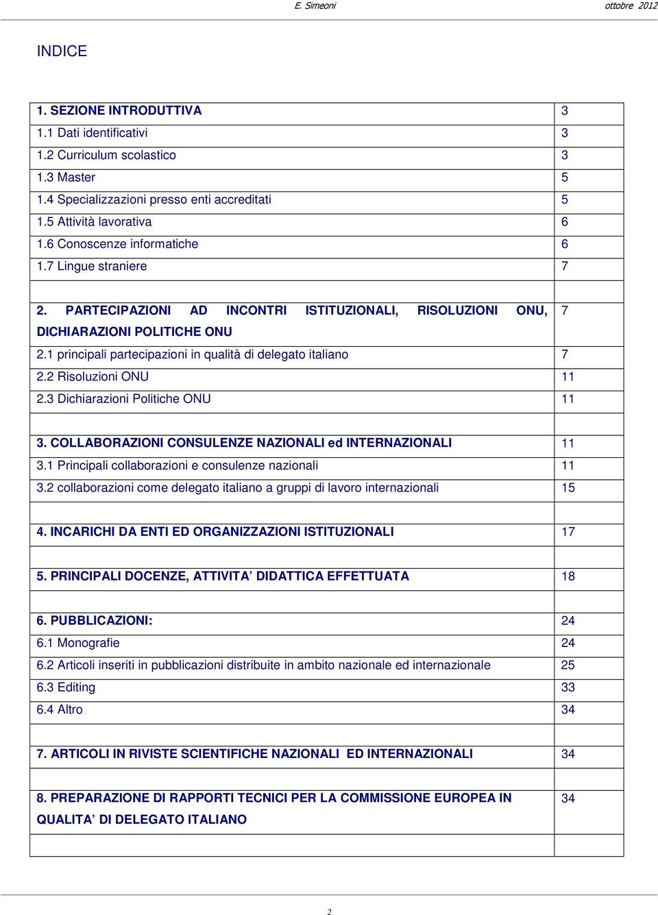 1 principali partecipazioni in qualità di delegato italiano 7 2.2 Risoluzioni ONU 11 2.3 Dichiarazioni Politiche ONU 11 3. COLLABORAZIONI CONSULENZE NAZIONALI ed INTERNAZIONALI 11 3.