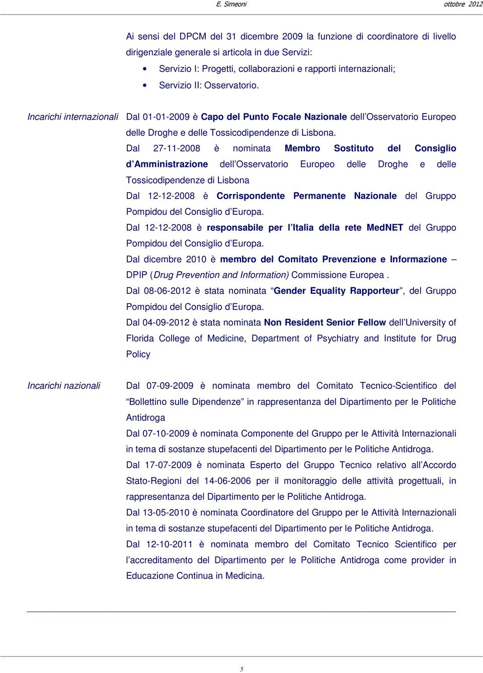 Dal 27-11-2008 è nominata Membro Sostituto del Consiglio d Amministrazione dell Osservatorio Europeo delle Droghe e delle Tossicodipendenze di Lisbona Dal 12-12-2008 è Corrispondente Permanente