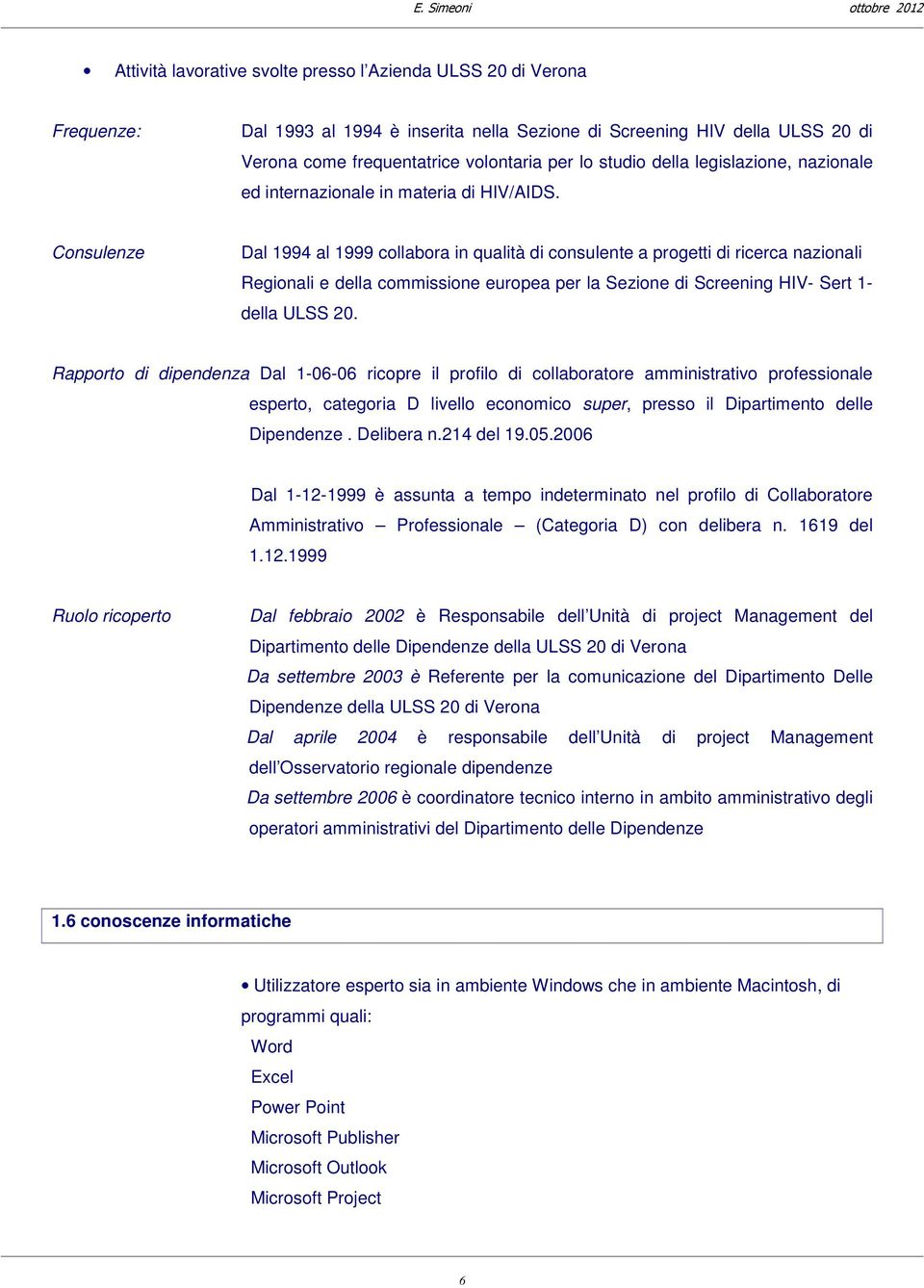 Consulenze Dal 1994 al 1999 collabora in qualità di consulente a progetti di ricerca nazionali Regionali e della commissione europea per la Sezione di Screening HIV- Sert 1- della ULSS 20.