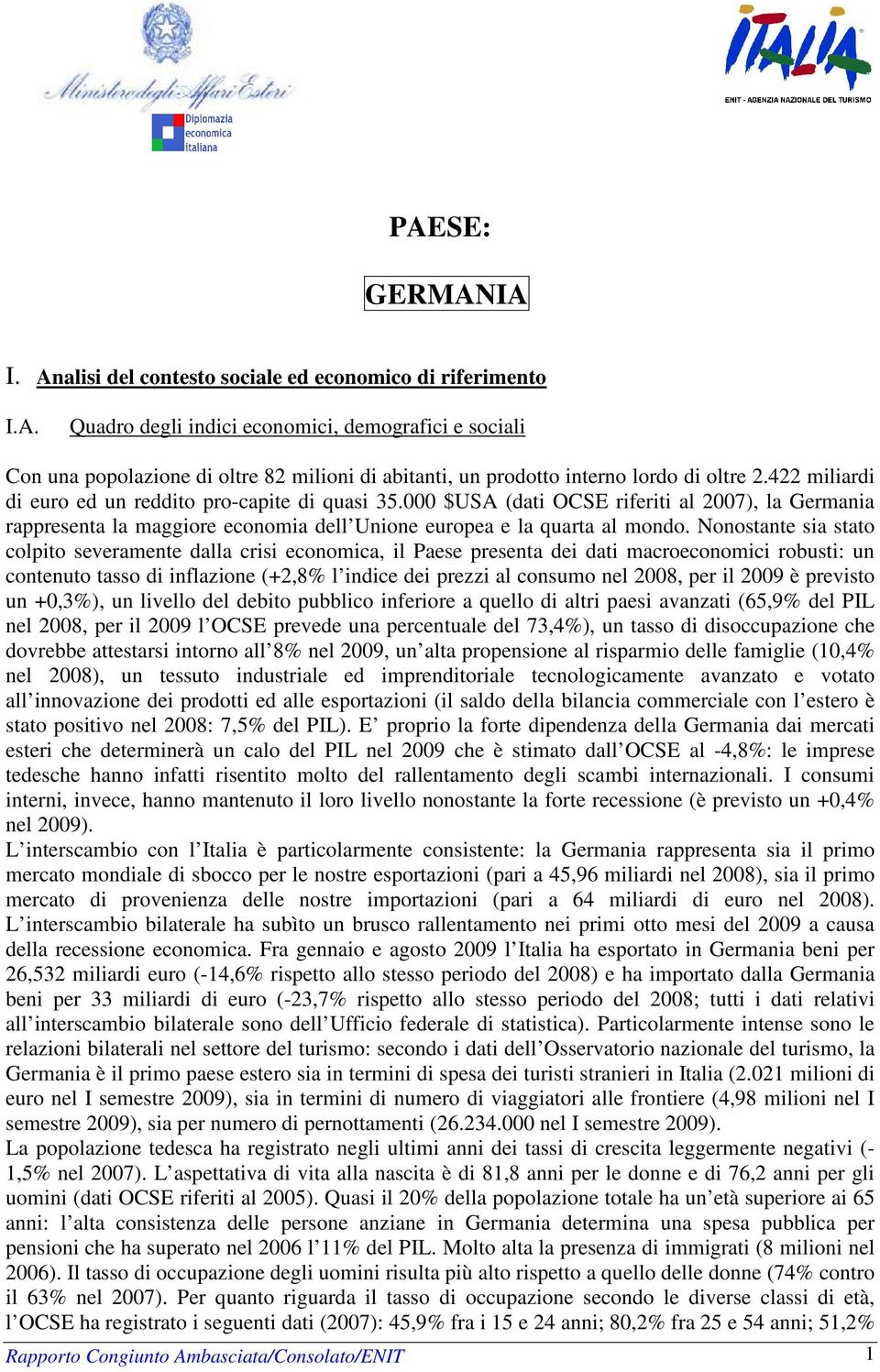 Nonostante sia stato colpito severamente dalla crisi economica, il Paese presenta dei dati macroeconomici robusti: un contenuto tasso di inflazione (+2,8% l indice dei prezzi al consumo nel 2008, per