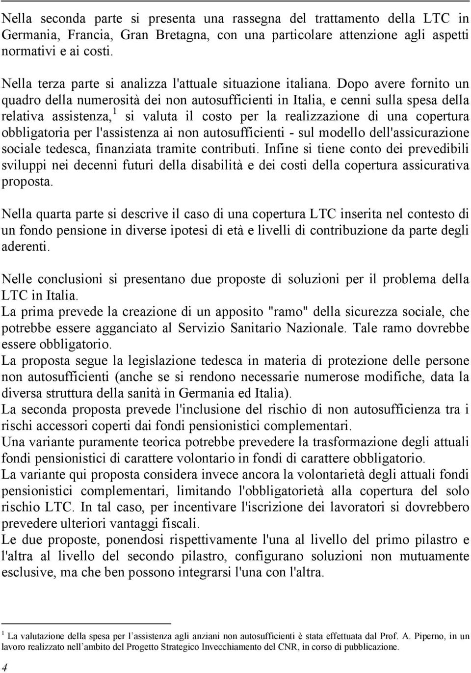 Dopo avere fornito un quadro della numerosità dei non autosufficienti in Italia, e cenni sulla spesa della relativa assistenza, 1 si valuta il costo per la realizzazione di una copertura obbligatoria