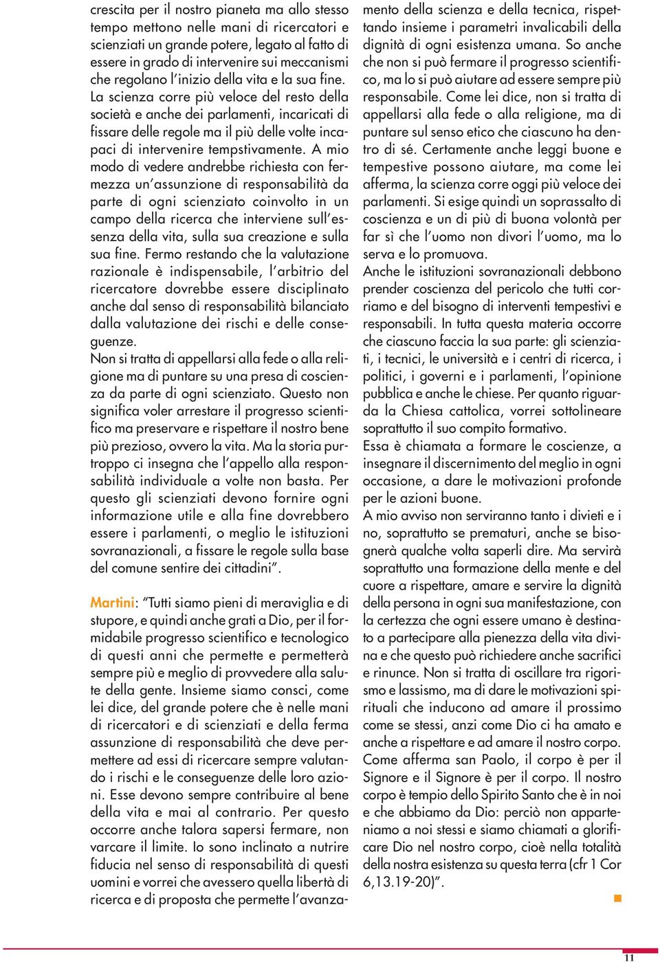 La scienza corre più veloce del resto della società e anche dei parlamenti, incaricati di fissare delle regole ma il più delle volte incapaci di intervenire tempstivamente.