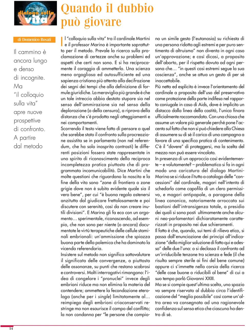 Prevale la ricerca sulla proclamazione di certezze anche su problemi ed aspetti che certi non sono. E si ha reciprocamente il coraggio di ammetterlo.