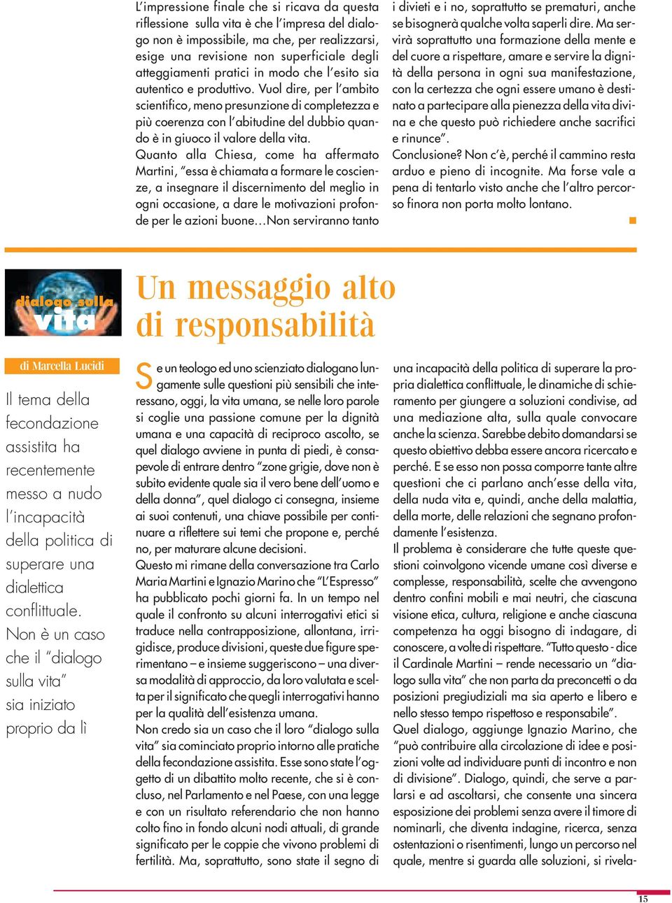 Vuol dire, per l ambito scientifico, meno presunzione di completezza e più coerenza con l abitudine del dubbio quando è in giuoco il valore della vita.