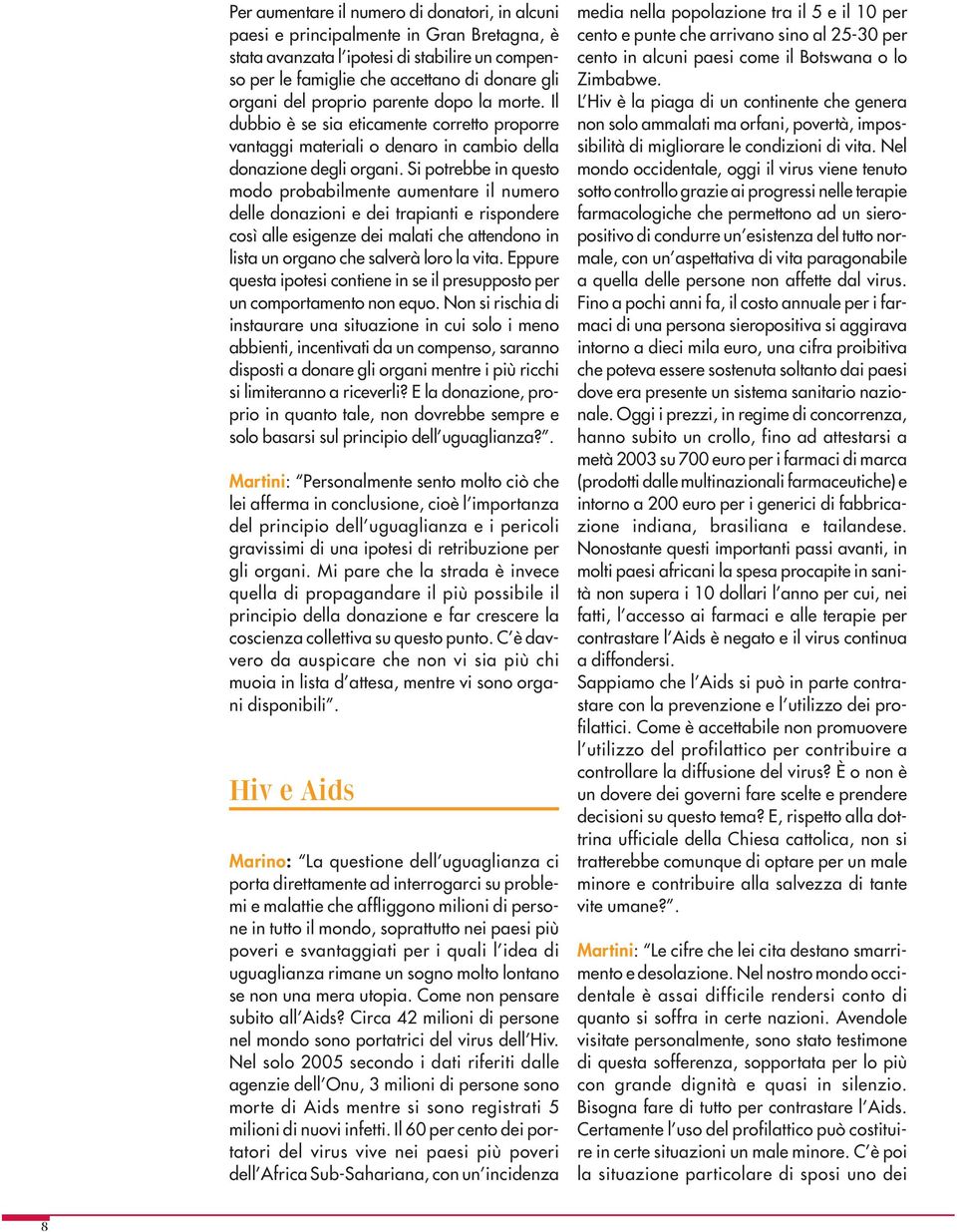 Si potrebbe in questo modo probabilmente aumentare il numero delle donazioni e dei trapianti e rispondere così alle esigenze dei malati che attendono in lista un organo che salverà loro la vita.