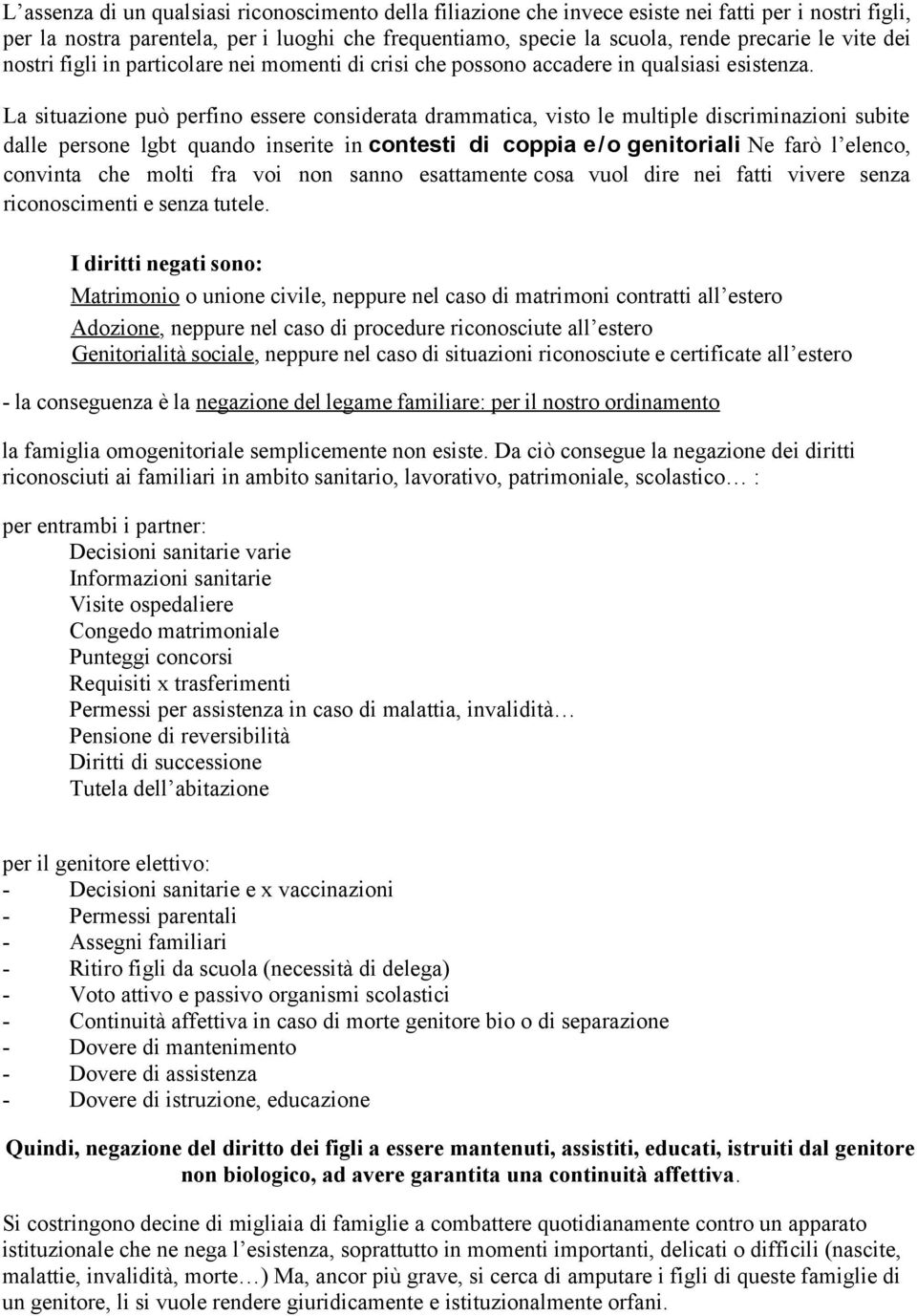 La situazione può perfino essere considerata drammatica, visto le multiple discriminazioni subite dalle persone lgbt quando inserite in contesti di coppia e/o genitoriali Ne farò l elenco, convinta