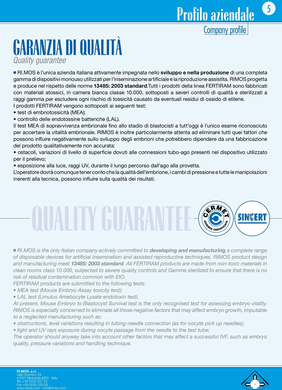 assistita. RIMOS progetta e produce nel rispetto delle norme 13485: 2003 standard.tutti i prodotti della linea FERTIRAM sono fabbricati con materiali atossici, in camera bianca classe 10.