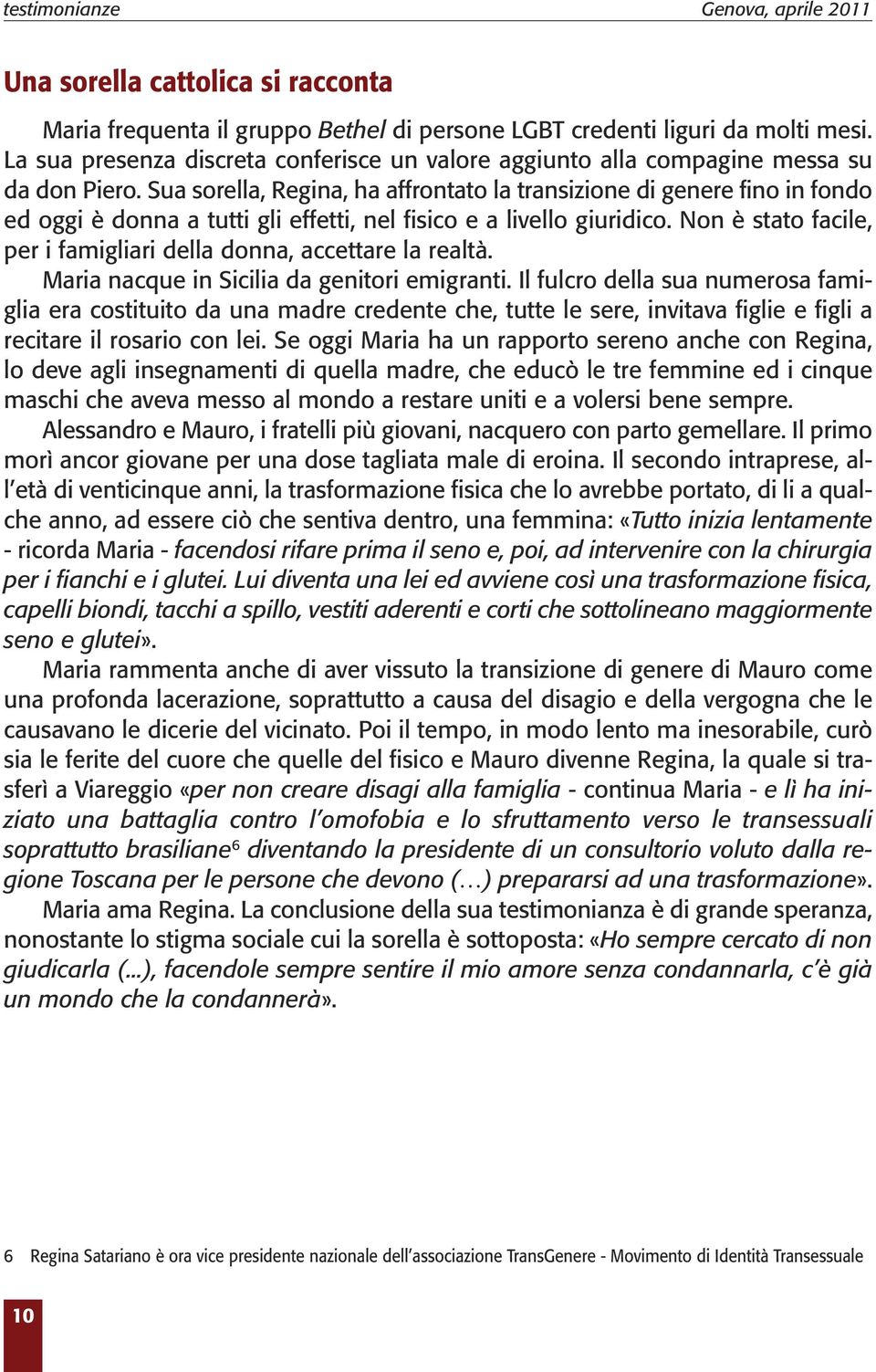 Sua sorella, Regina, ha affrontato la transizione di genere fino in fondo ed oggi è donna a tutti gli effetti, nel fisico e a livello giuridico.