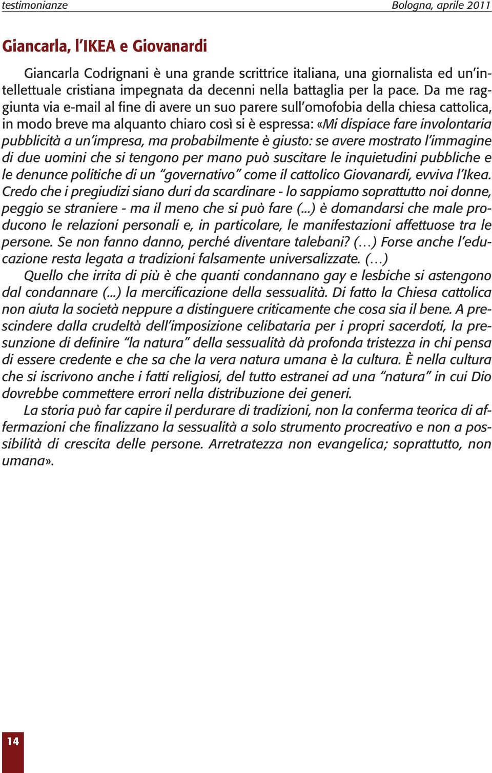 Da me raggiunta via e-mail al fine di avere un suo parere sull omofobia della chiesa cattolica, in modo breve ma alquanto chiaro così si è espressa: «Mi dispiace fare involontaria pubblicità a un