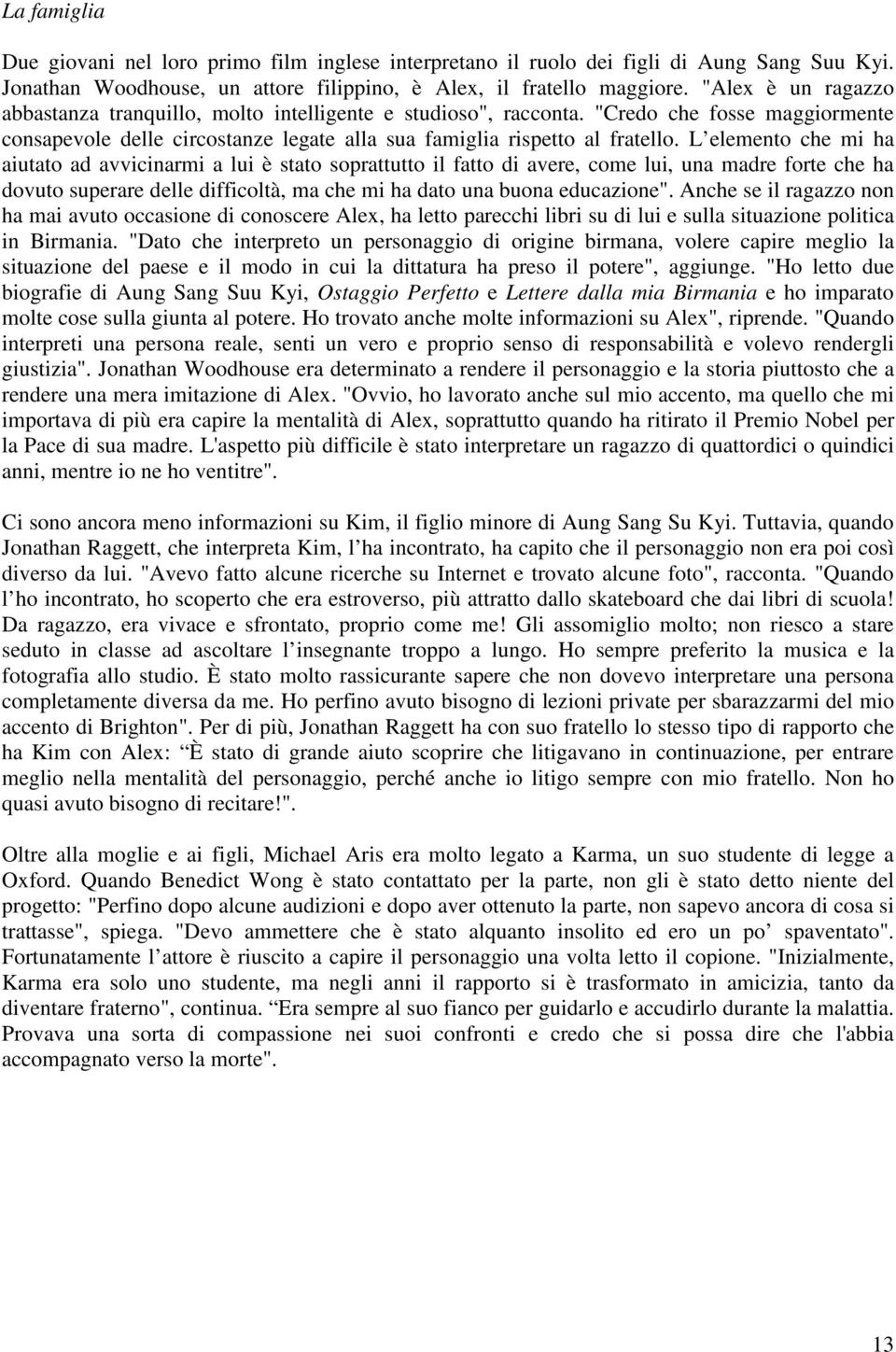 L elemento che mi ha aiutato ad avvicinarmi a lui è stato soprattutto il fatto di avere, come lui, una madre forte che ha dovuto superare delle difficoltà, ma che mi ha dato una buona educazione".