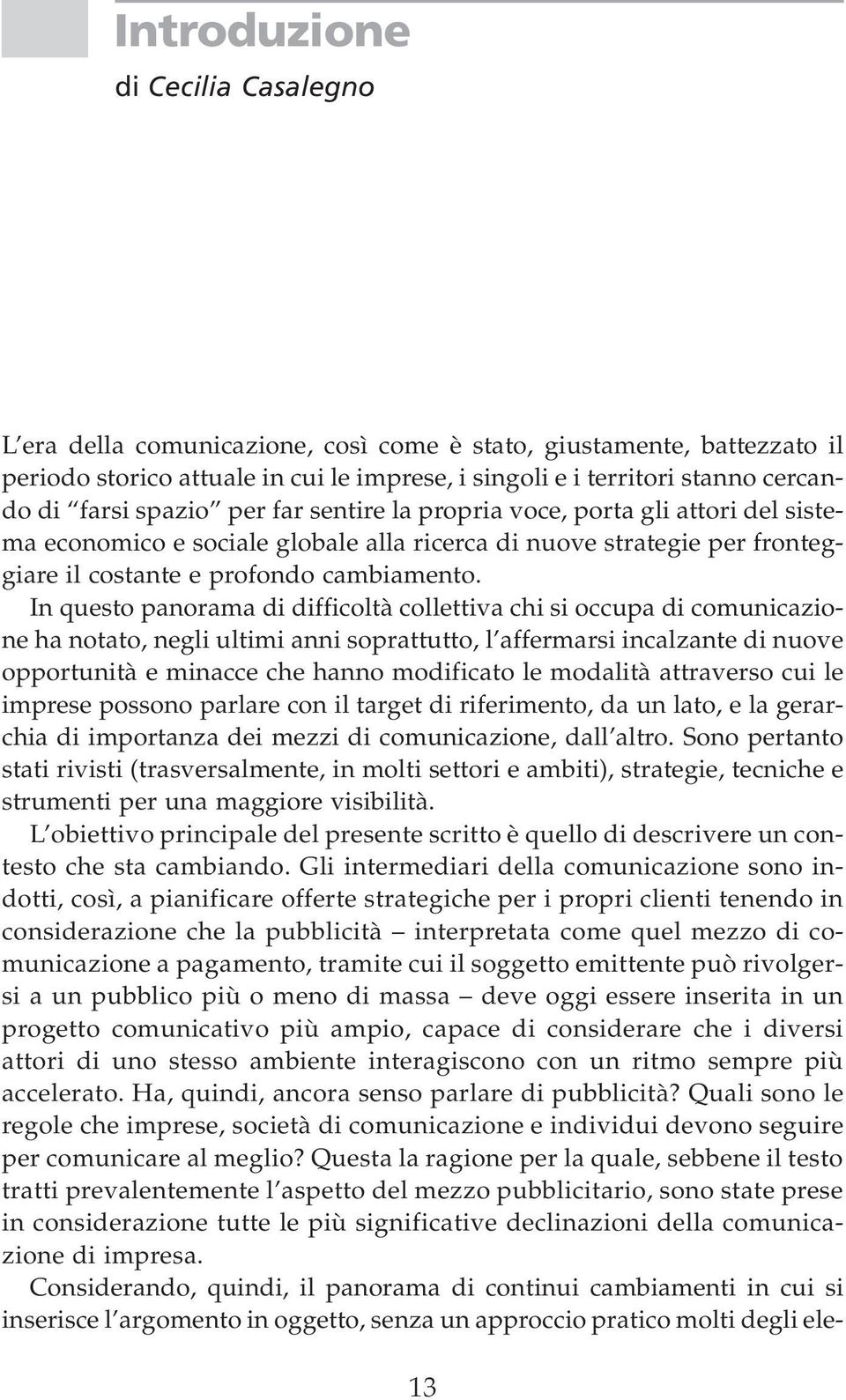 In questo panorama di difficoltà collettiva chi si occupa di comunicazione ha notato, negli ultimi anni soprattutto, l affermarsi incalzante di nuove opportunità e minacce che hanno modificato le