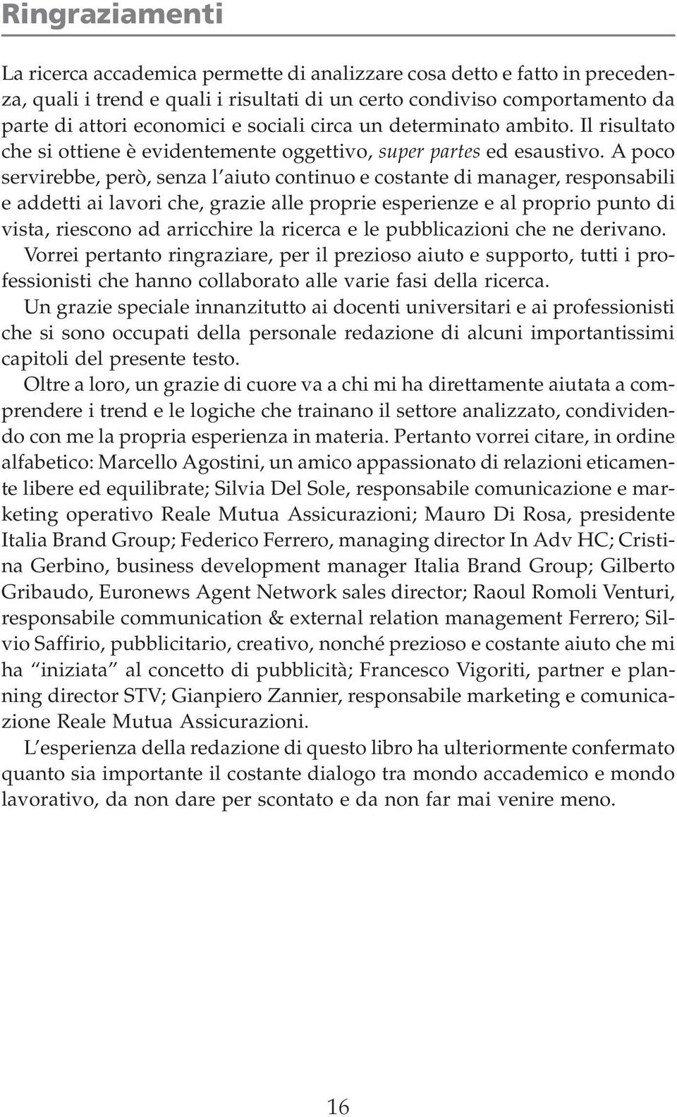 A poco servirebbe, però, senza l aiuto continuo e costante di manager, responsabili eaddettiailavoriche,graziealleproprieesperienzeealpropriopuntodi vista, riescono ad arricchire la ricerca e le