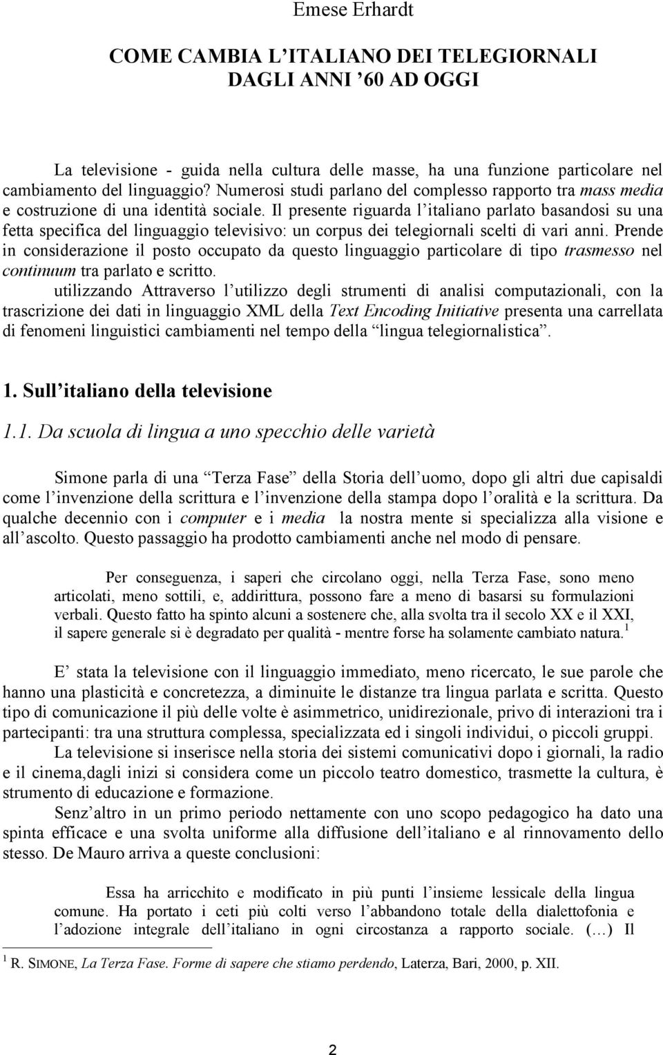 Il presente riguarda l italiano parlato basandosi su una fetta specifica del linguaggio televisivo: un corpus dei telegiornali scelti di vari anni.