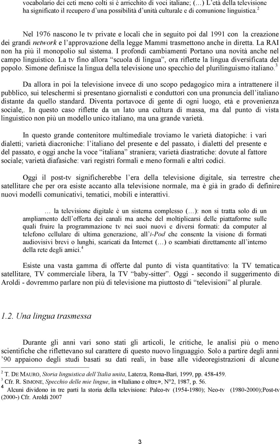 La RAI non ha più il monopolio sul sistema. I profondi cambiamenti Portano una novità anche nel campo linguistico. La tv fino allora scuola di lingua, ora riflette la lingua diversificata del popolo.