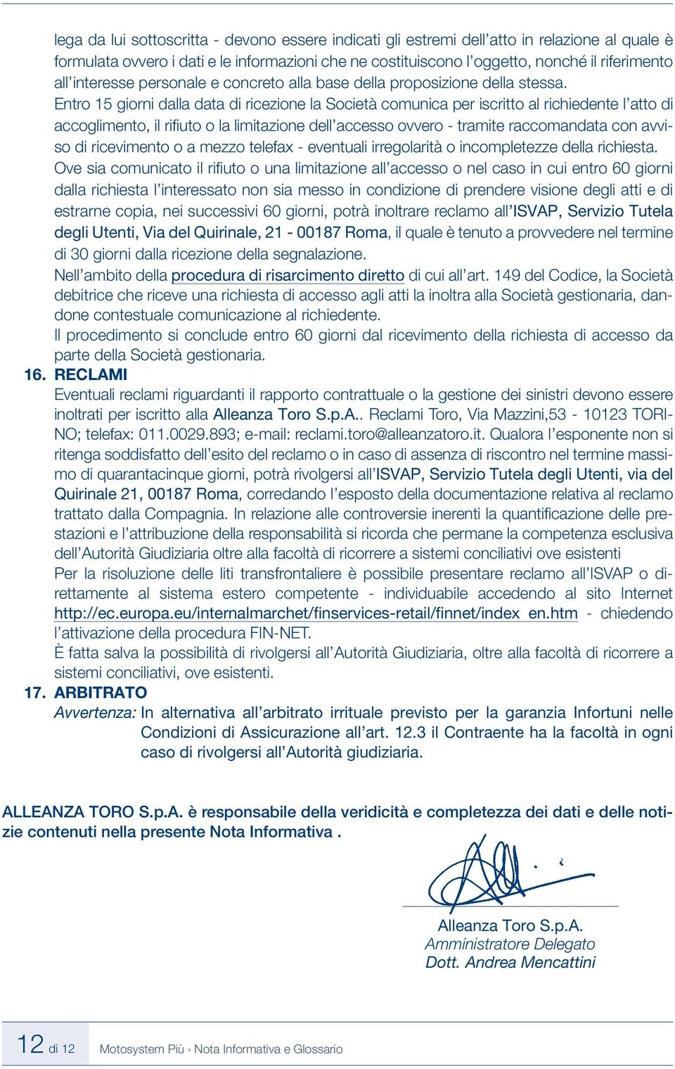 Entro 15 giorni dalla data di ricezione la Società comunica per iscritto al richiedente l atto di accoglimento, il rifi uto o la limitazione dell accesso ovvero - tramite raccomandata con avviso di