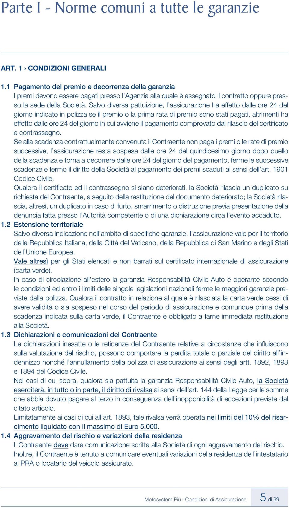 Salvo diversa pattuizione, l assicurazione ha effetto dalle ore 24 del giorno indicato in polizza se il premio o la prima rata di premio sono stati pagati, altrimenti ha effetto dalle ore 24 del