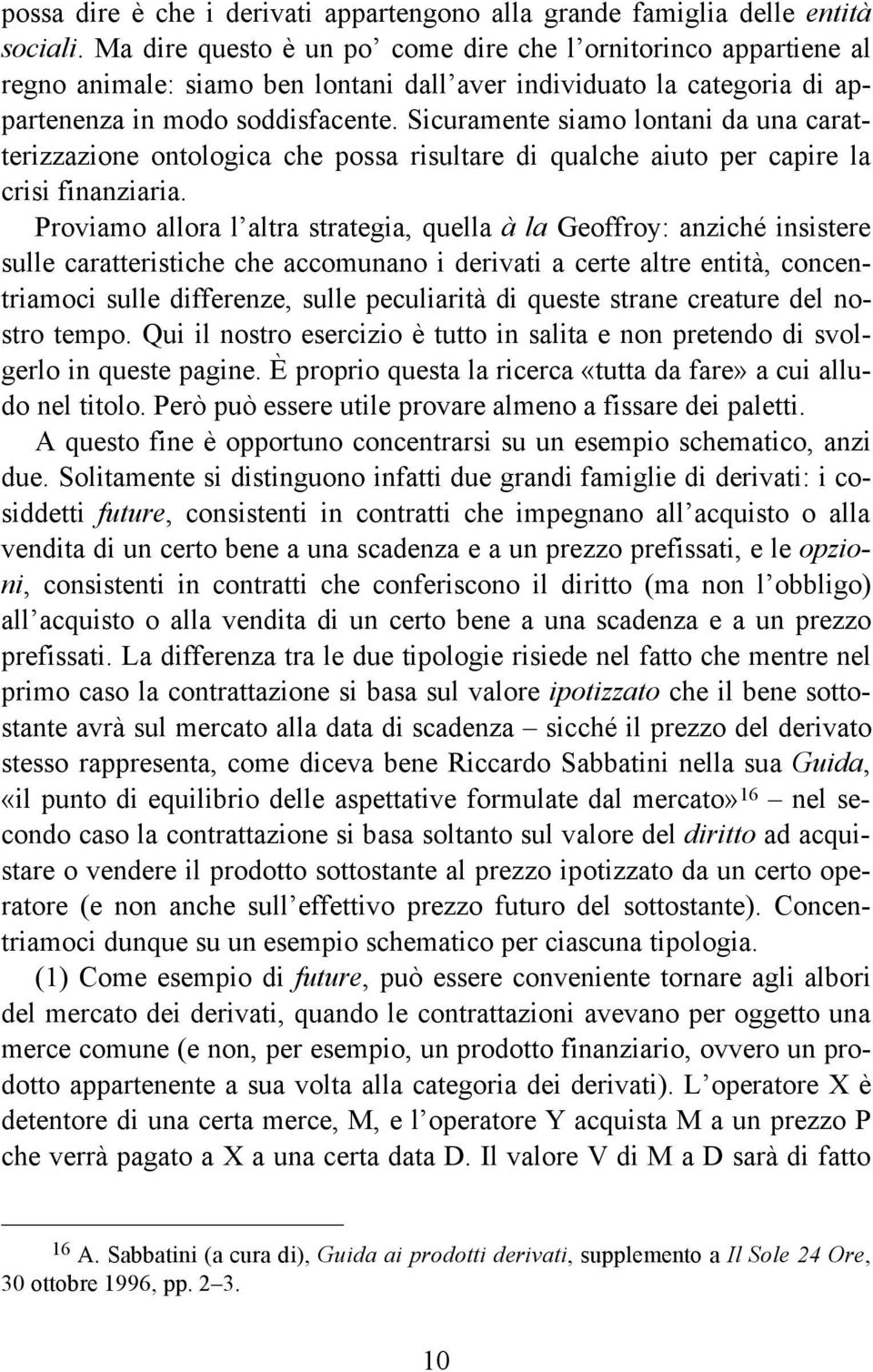 Sicuramente siamo lontani da una caratterizzazione ontologica che possa risultare di qualche aiuto per capire la crisi finanziaria.