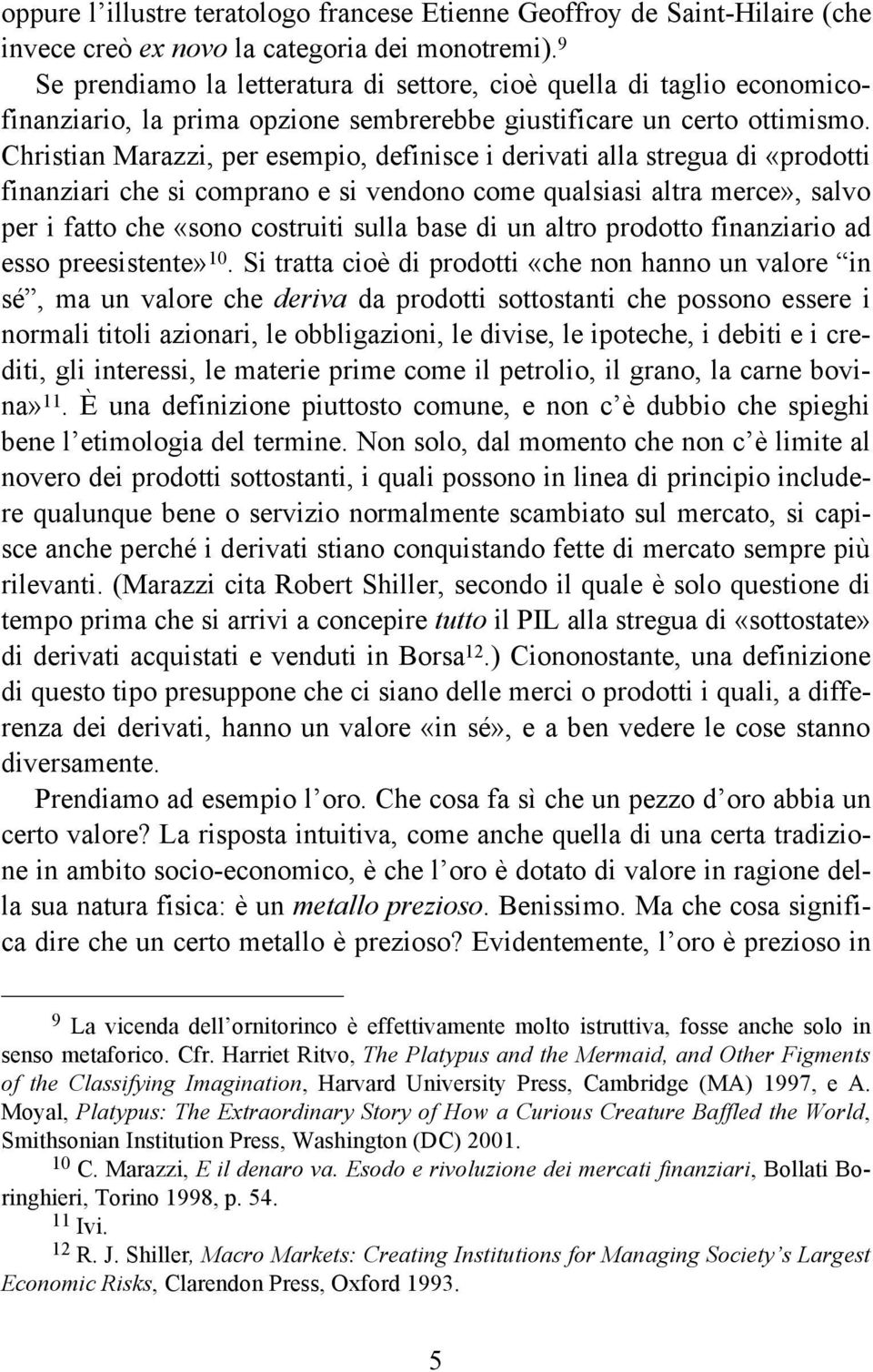 Christian Marazzi, per esempio, definisce i derivati alla stregua di «prodotti finanziari che si comprano e si vendono come qualsiasi altra merce», salvo per i fatto che «sono costruiti sulla base di