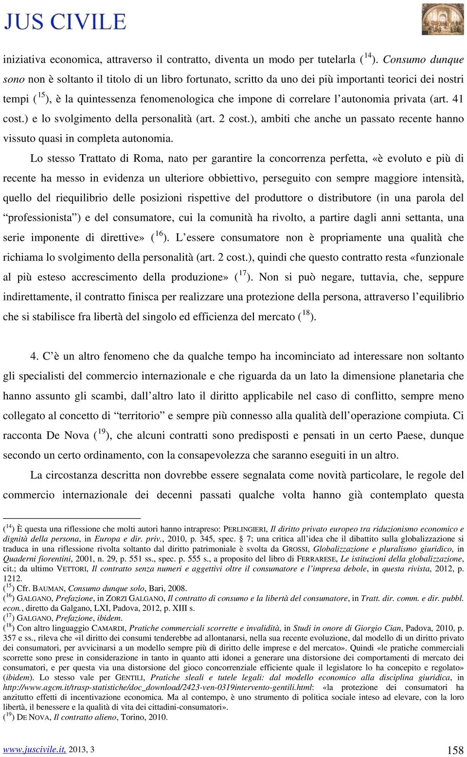 autonomia privata (art. 41 cost.) e lo svolgimento della personalità (art. 2 cost.), ambiti che anche un passato recente hanno vissuto quasi in completa autonomia.