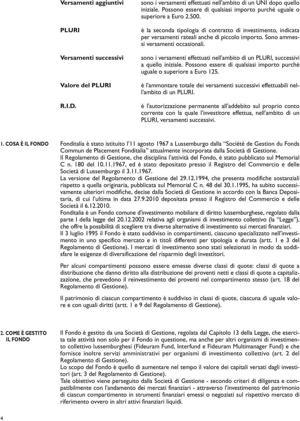 Sono ammessi versamenti occasionali. sono i versamenti effettuati nell'ambito di un PLURI, successivi a quello iniziale. Possono essere di qualsiasi importo purchè uguale o superiore a Euro 125.