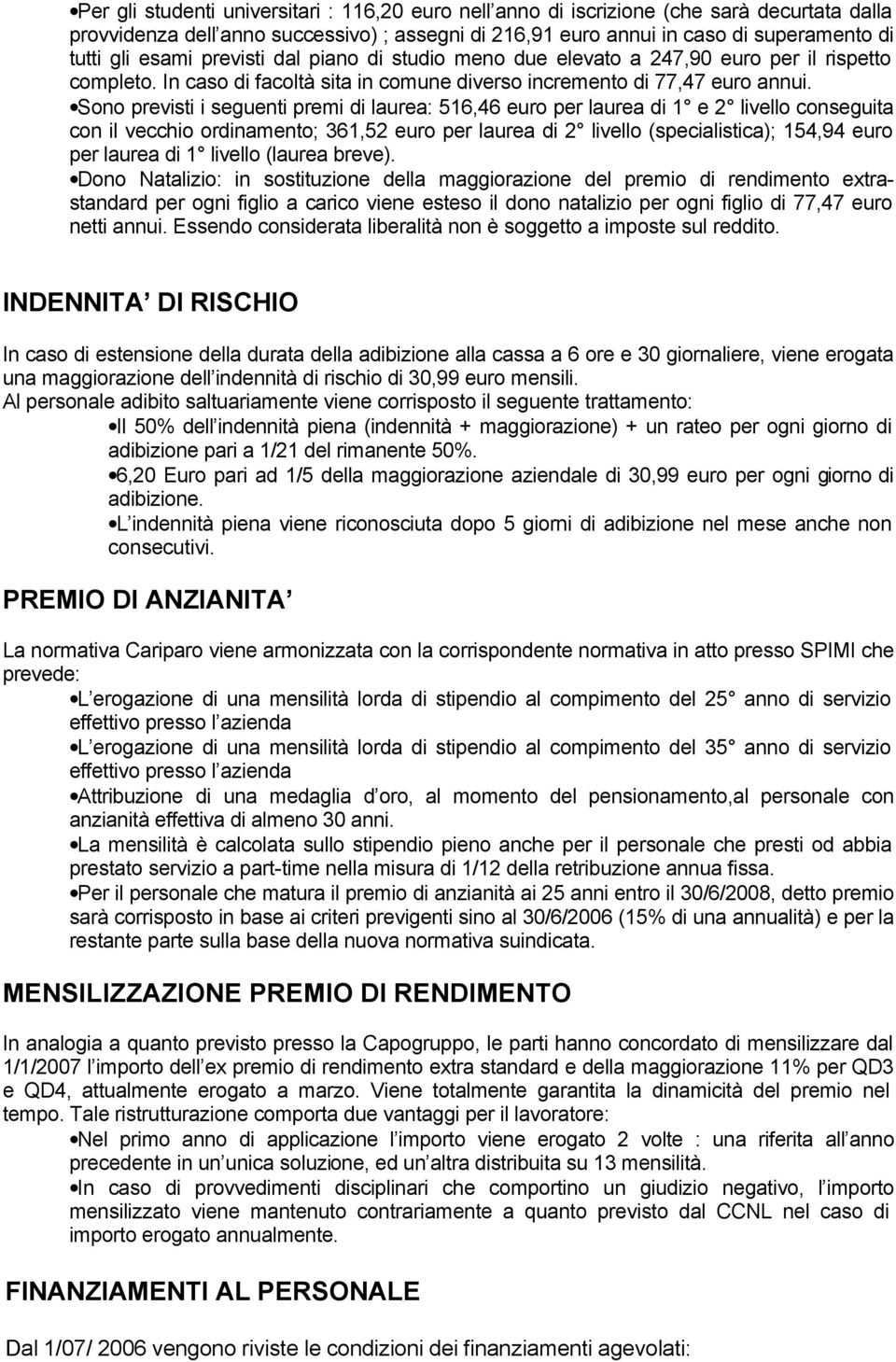 Sono previsti i seguenti premi di laurea: 516,46 euro per laurea di 1 e 2 livello conseguita con il vecchio ordinamento; 361,52 euro per laurea di 2 livello (specialistica); 154,94 euro per laurea di