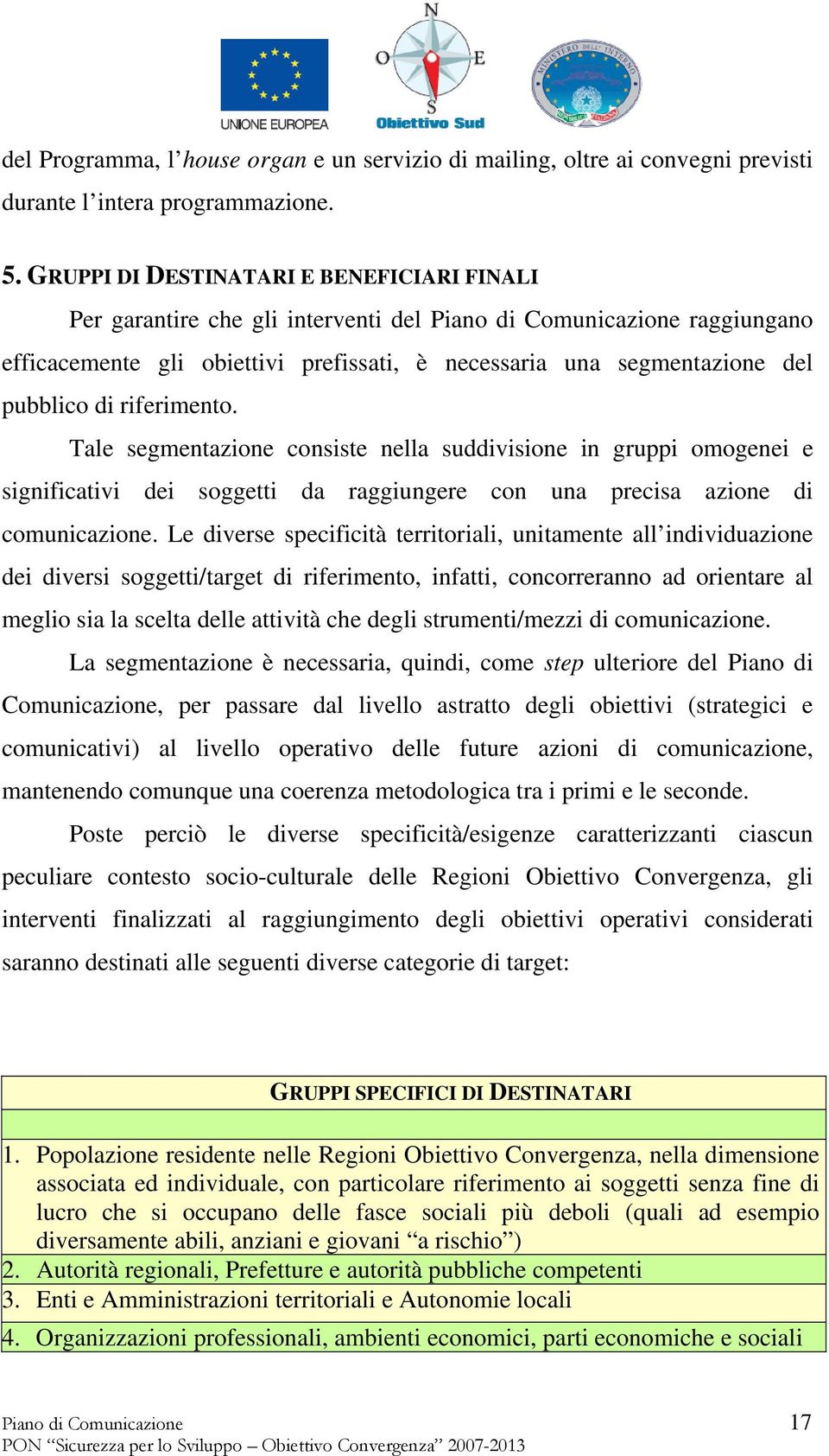 di riferimento. Tale segmentazione consiste nella suddivisione in gruppi omogenei e significativi dei soggetti da raggiungere con una precisa azione di comunicazione.