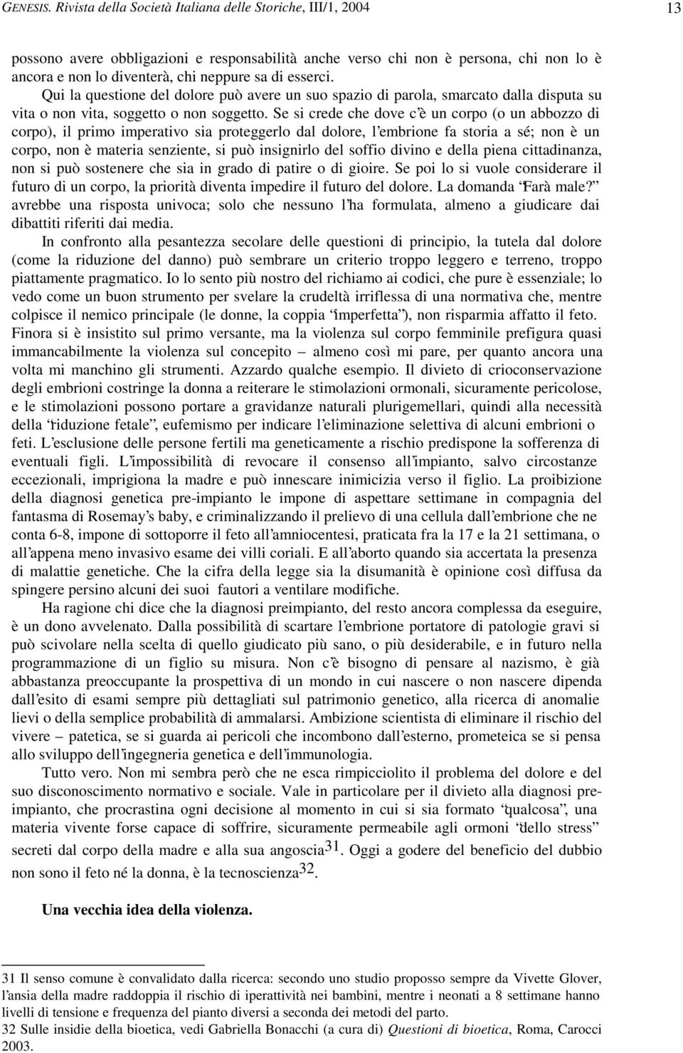 esserci. Qui la questione del dolore può avere un suo spazio di parola, smarcato dalla disputa su vita o non vita, soggetto o non soggetto.