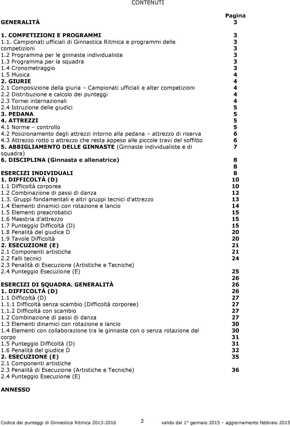 3 Tornei internazionali 2.4 Istruzione delle giudici 3. PEDANA 4. ATTREZZI 4.1 Norme controllo 4.2 Posizionamento degli attrezzi intorno alla pedana attrezzo di riserva 4.