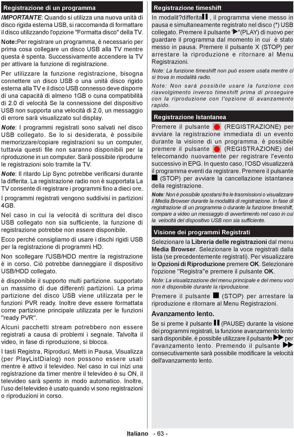 Per utilizzare la funzione registrazione, bisogna connettere un disco USB o una unità disco rigido esterna alla TV e il disco USB connesso deve disporre di una capacità di almeno 1GB o cuna