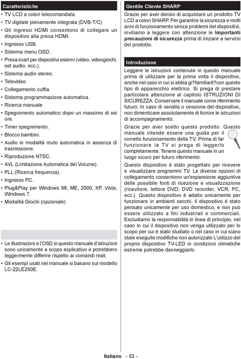 Ricerca manuale Spegnimento automatico dopo un massimo di sei ore. Timer spegnimento. Blocco bambini. Audio in modalità muto automatica in assenza di trasmissione. Riproduzione NTSC.