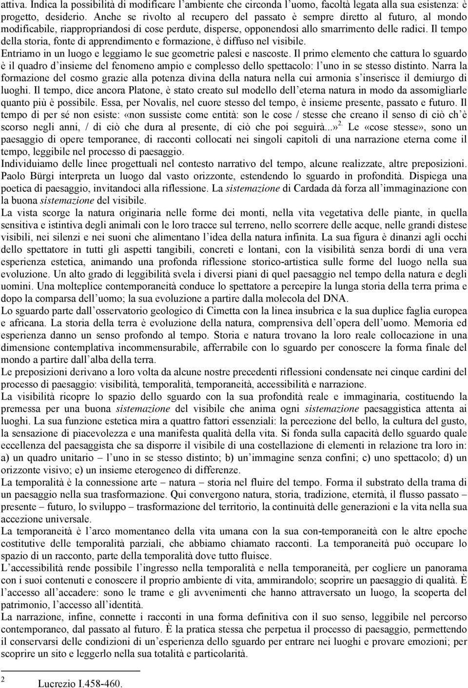 Il tempo della storia, fonte di apprendimento e formazione, è diffuso nel visibile. Entriamo in un luogo e leggiamo le sue geometrie palesi e nascoste.