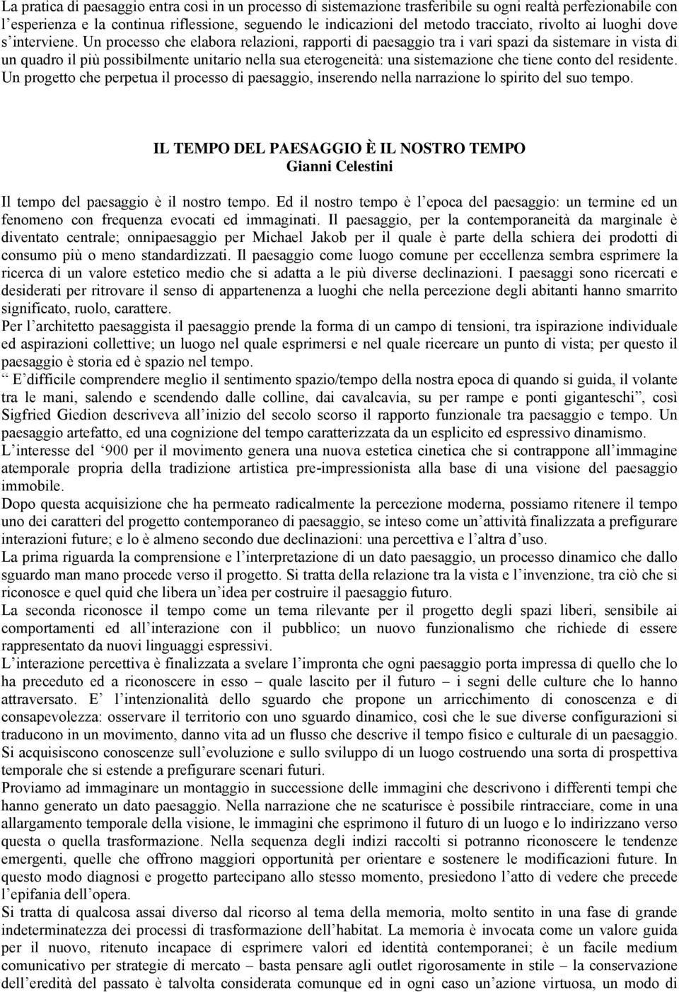 Un processo che elabora relazioni, rapporti di paesaggio tra i vari spazi da sistemare in vista di un quadro il più possibilmente unitario nella sua eterogeneità: una sistemazione che tiene conto del