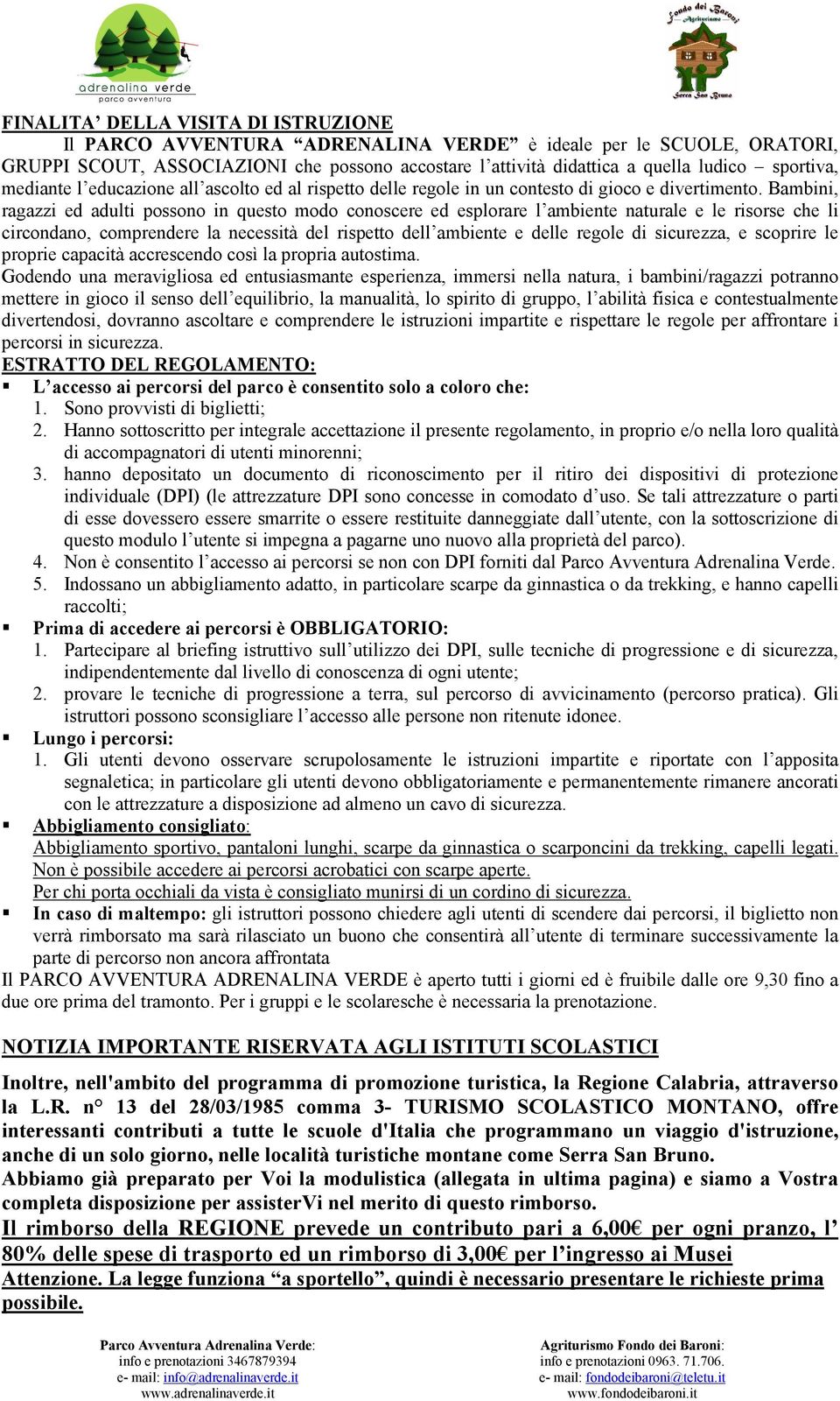 Bambini, ragazzi ed adulti possono in questo modo conoscere ed esplorare l ambiente naturale e le risorse che li circondano, comprendere la necessità del rispetto dell ambiente e delle regole di