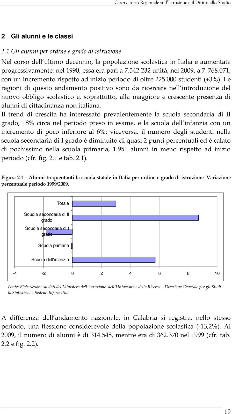 Le ragioni di questo andamento positivo sono da ricercare nell introduzione del nuovo obbligo scolastico e, soprattutto, alla maggiore e crescente presenza di alunni di cittadinanza non italiana.