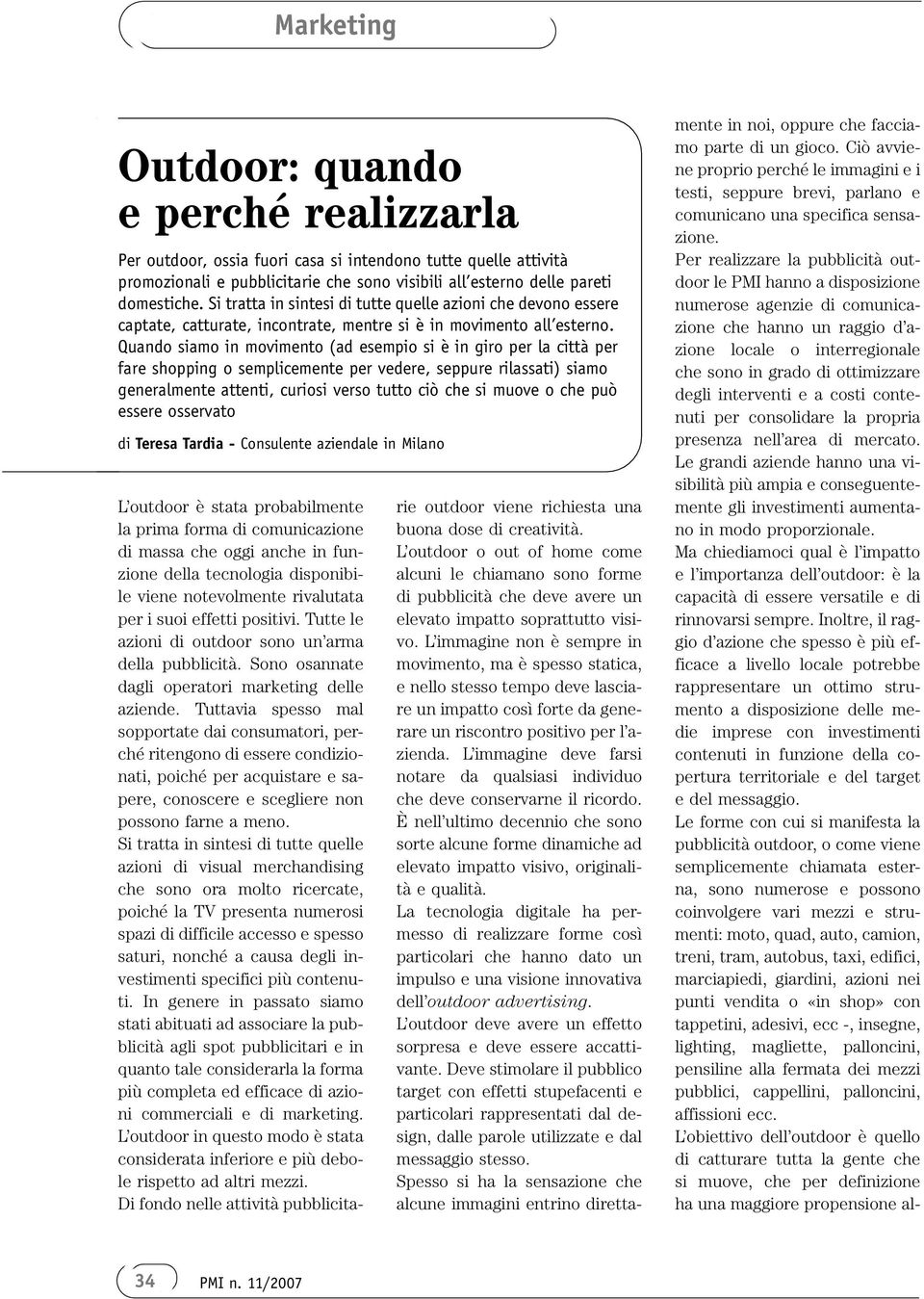 Quando siamo in movimento (ad esempio si è in giro per la città per fare shopping o semplicemente per vedere, seppure rilassati) siamo generalmente attenti, curiosi verso tutto ciò che si muove o che